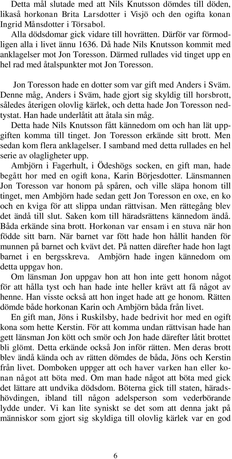 Jon Toresson hade en dotter som var gift med Anders i Sväm. Denne måg, Anders i Sväm, hade gjort sig skyldig till horsbrott, således återigen olovlig kärlek, och detta hade Jon Toresson nedtystat.