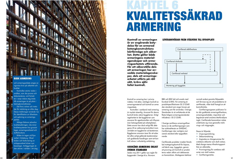 Denn speiell märkning får utelämns om prouktern är förse me företgets egen invlse ursprungsmärkning, vilket kn vr fllet å rmeringsverksten är irekt knuten till ett stålverk.