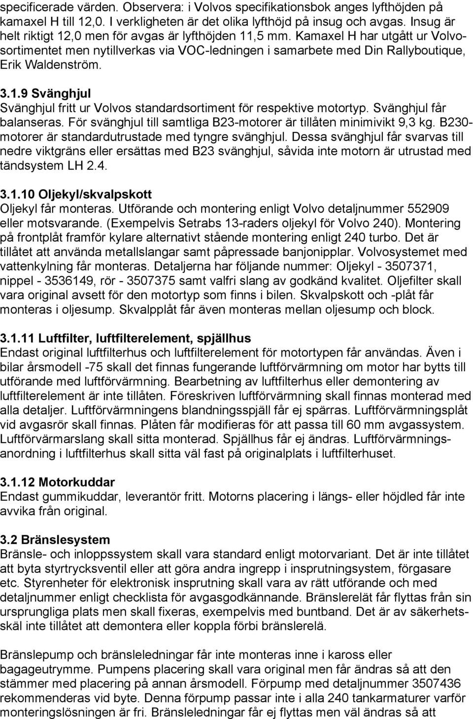 Svänghjul får balanseras. För svänghjul till samtliga B23-motorer är tillåten minimivikt 9,3 kg. B230- motorer är standardutrustade med tyngre svänghjul.