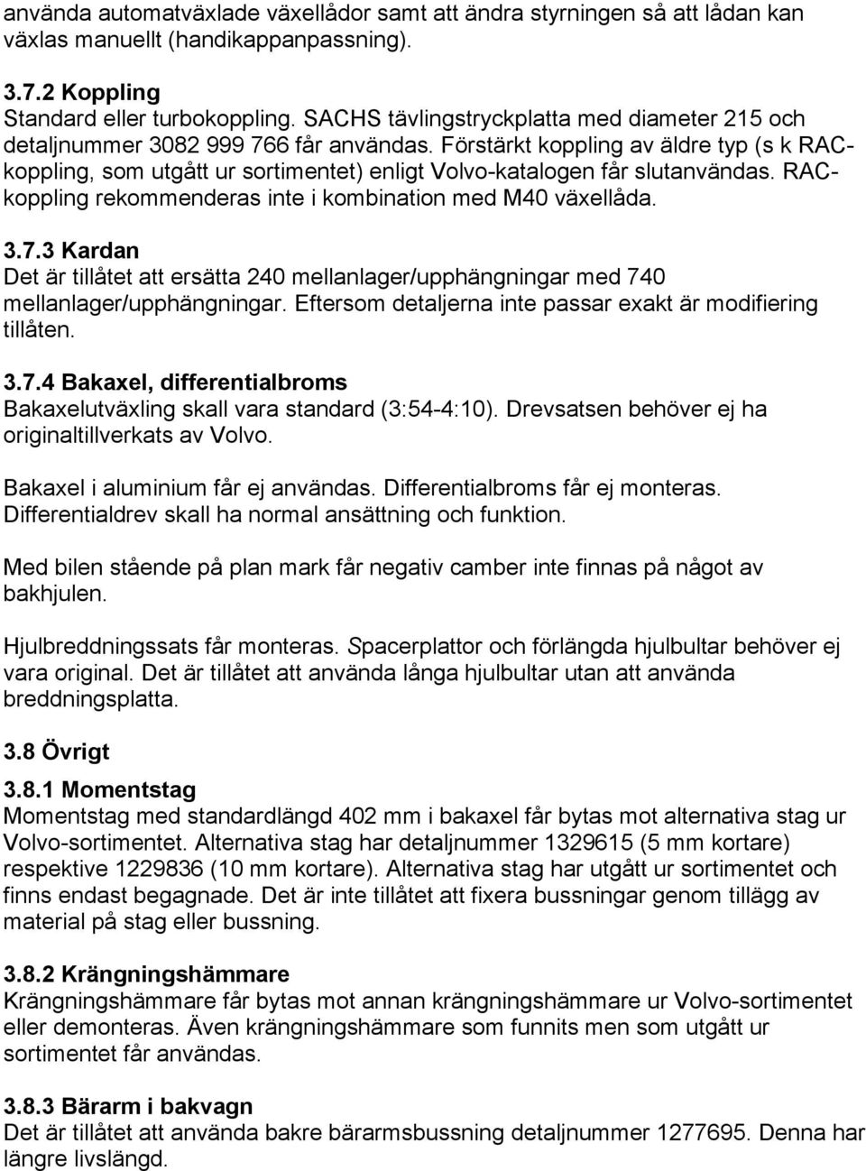 Förstärkt koppling av äldre typ (s k RACkoppling, som utgått ur sortimentet) enligt Volvo-katalogen får slutanvändas. RACkoppling rekommenderas inte i kombination med M40 växellåda. 3.7.