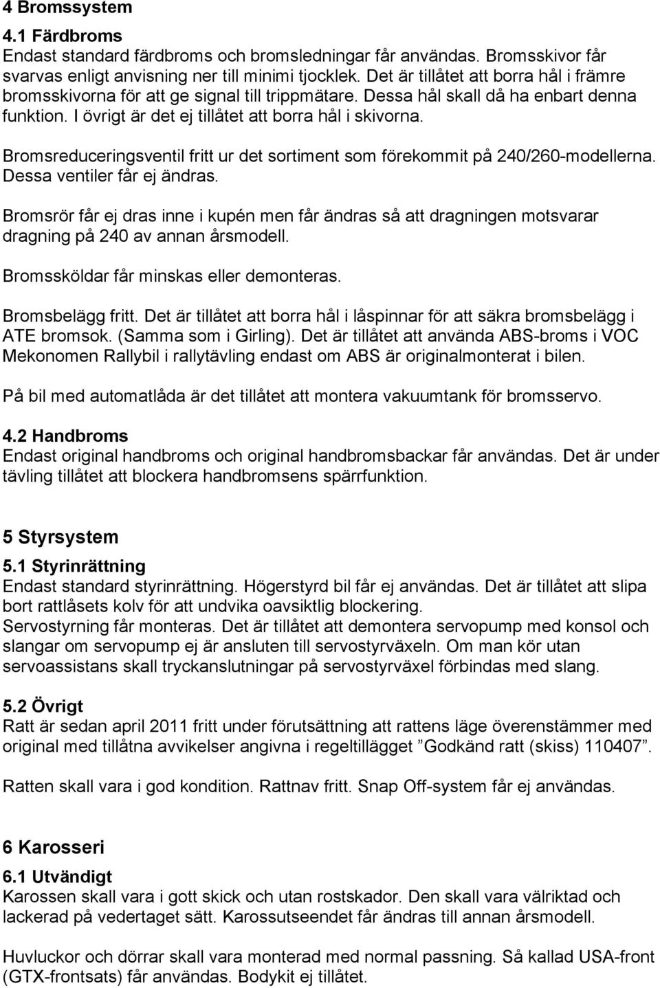 Bromsreduceringsventil fritt ur det sortiment som förekommit på 240/260-modellerna. Dessa ventiler får ej ändras.