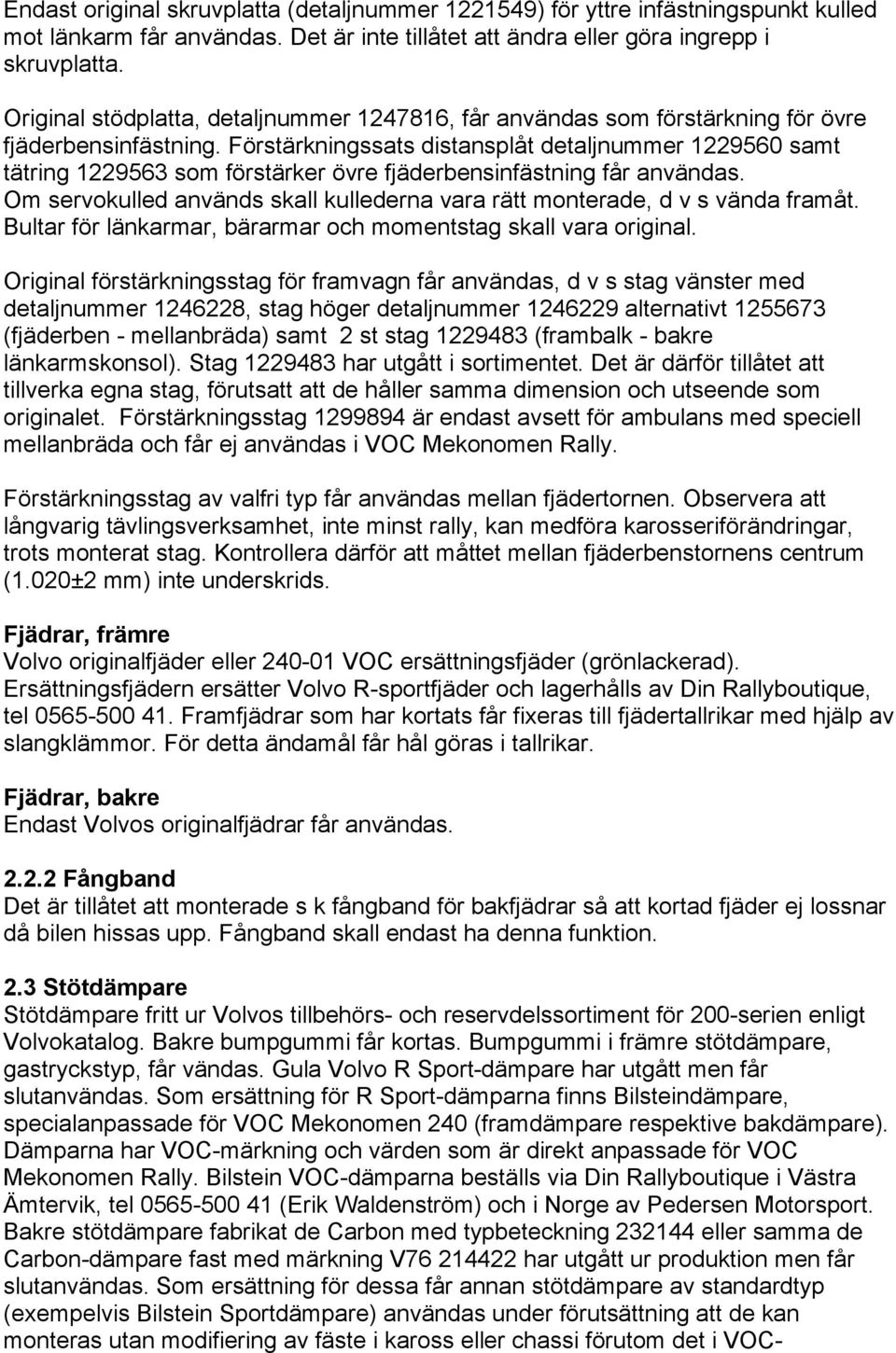 Förstärkningssats distansplåt detaljnummer 1229560 samt tätring 1229563 som förstärker övre fjäderbensinfästning får användas.