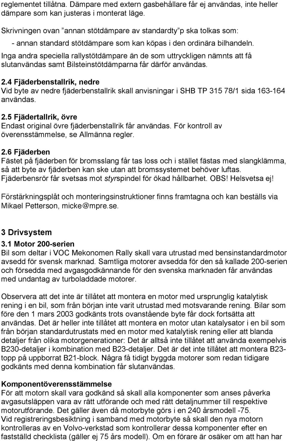 Inga andra speciella rallystötdämpare än de som uttryckligen nämnts att få slutanvändas samt Bilsteinstötdämparna får därför användas. 2.