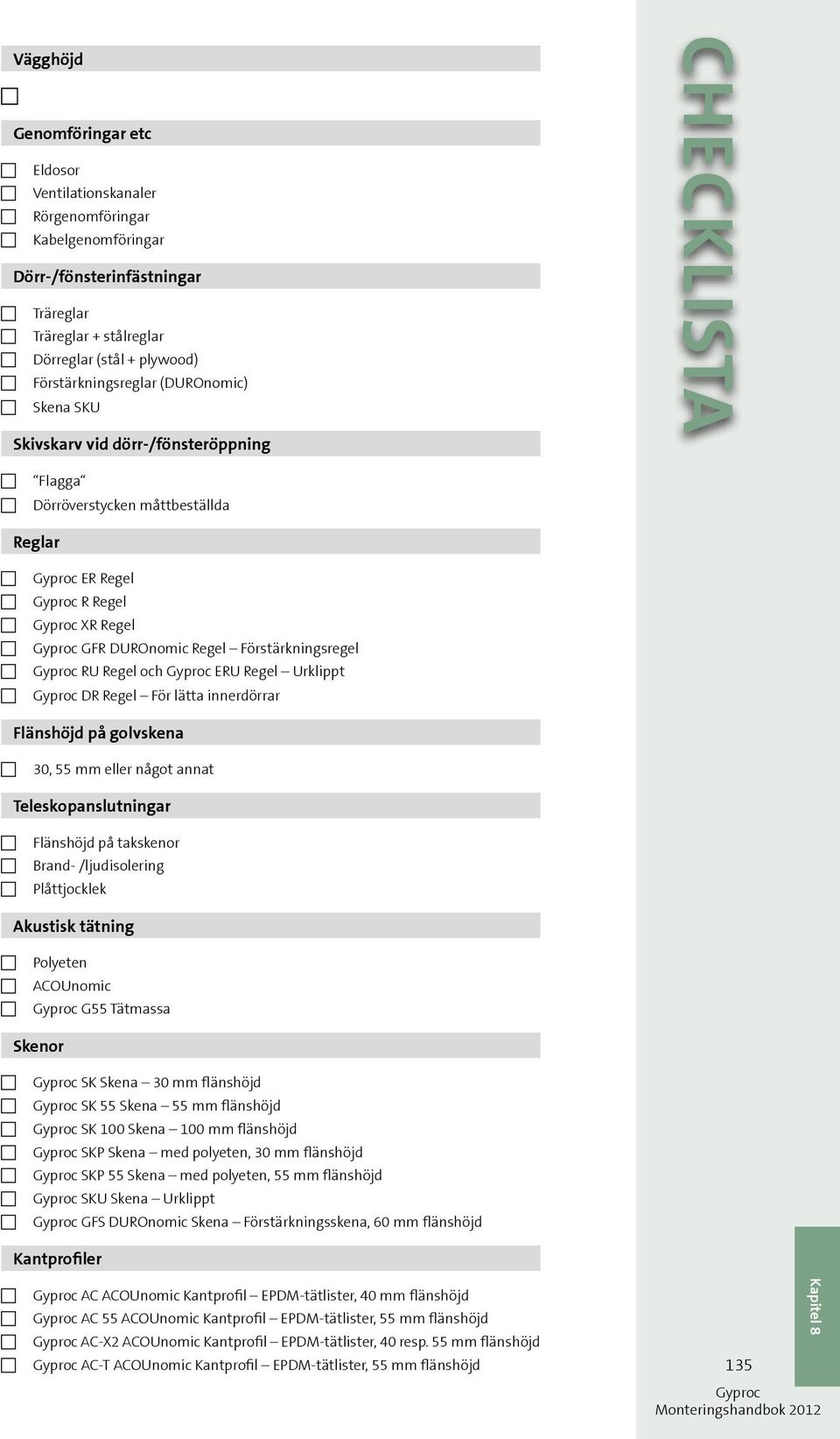 Förstärkningsregel RU Regel och ERU Regel Urklippt DR Regel För lätta innerdörrar Flänshöjd på golvskena 30, 55 mm eller något annat Teleskopanslutningar Flänshöjd på takskenor Brand- /ljudisolering