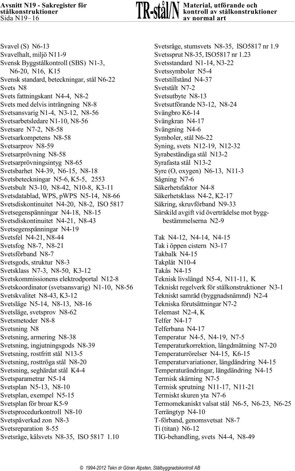 Svetsarkompetens N8-58 Svetsarprov N8-59 Svetsarprövning N8-58 Svetsarprövningsintyg N8-65 Svetsbarhet N4-39, N6-15, N8-18 Svetsbeteckningar N5-6, K5-5, 2553 Svetsbult N3-10, N8-42, N10-8, K3-11