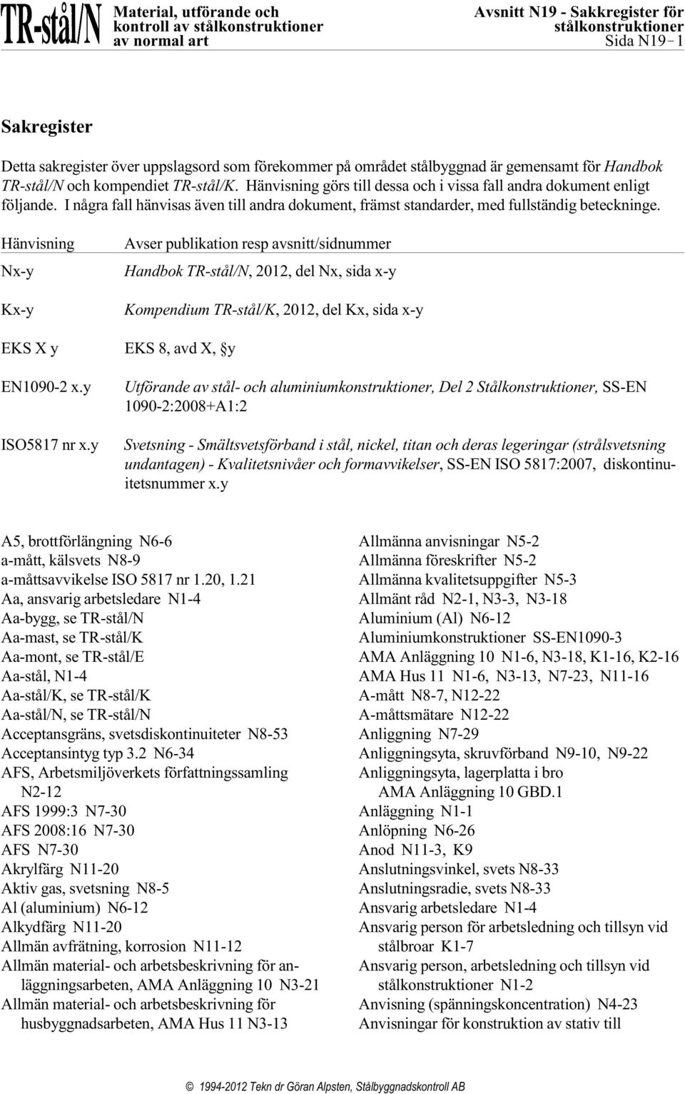 Hänvisning Nx-y Kx-y Avser publikation resp avsnitt/sidnummer Handbok TR-stål/N, 2012, del Nx, sida x-y Kompendium TR-stål/K, 2012, del Kx, sida x-y EKS X y EKS 8, avd X, y EN1090-2 x.y ISO5817 nr x.