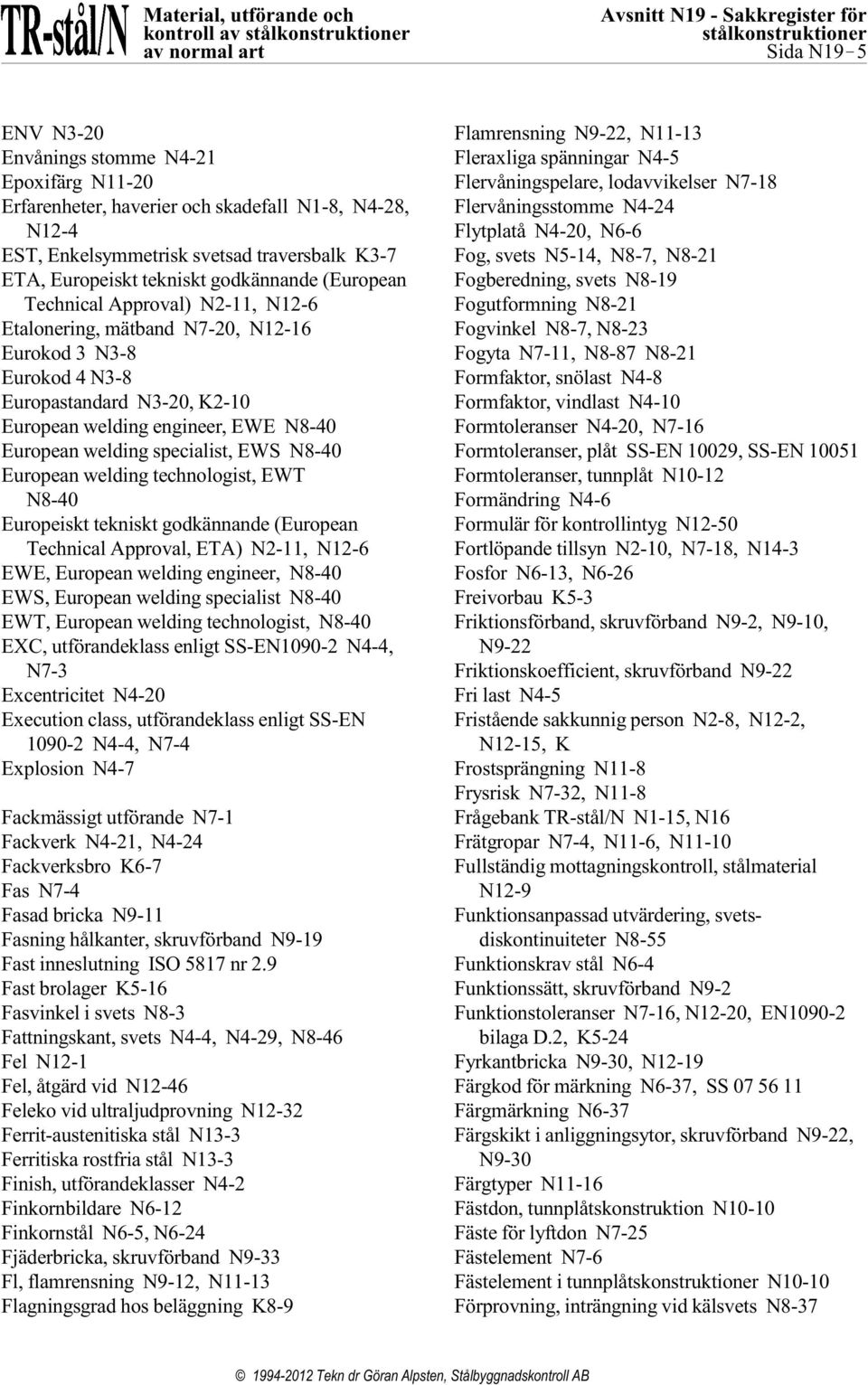 Europastandard N3-20, K2-10 European welding engineer, EWE N8-40 European welding specialist, EWS N8-40 European welding technologist, EWT N8-40 Europeiskt tekniskt godkännande (European Technical
