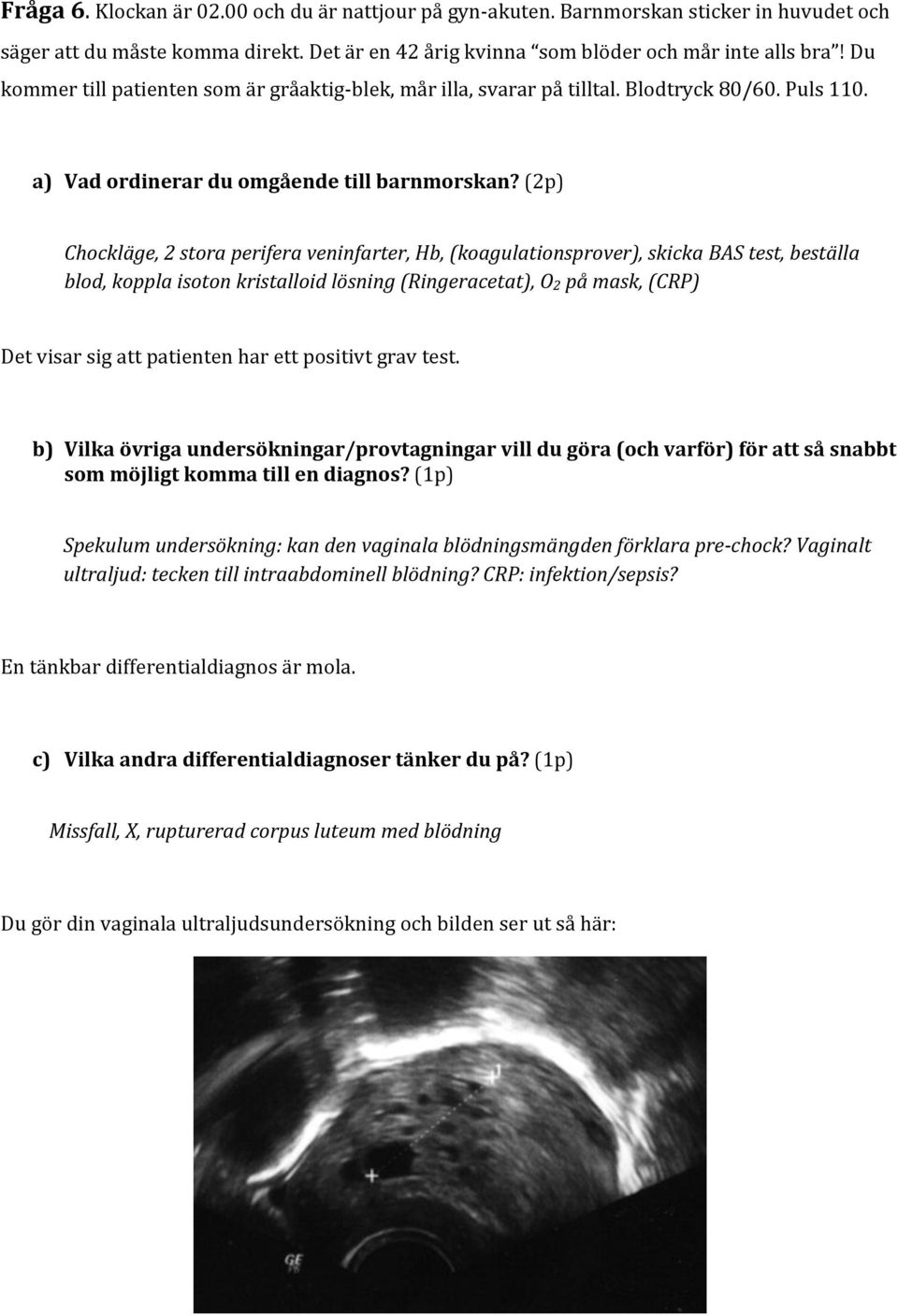 (2p) Chockläge, 2 stora perifera veninfarter, Hb, (koagulationsprover), skicka BAS test, beställa blod, koppla isoton kristalloid lösning (Ringeracetat), O2 på mask, (CRP) Det visar sig att patienten