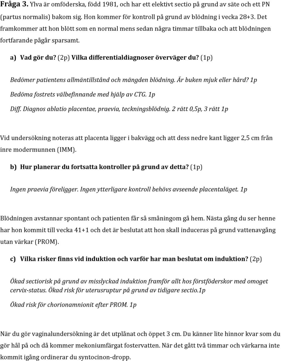 (1p) Bedömer patientens allmäntillstånd och mängden blödning. Är buken mjuk eller hård? 1p Bedöma fostrets välbefinnande med hjälp av CTG. 1p Diff.