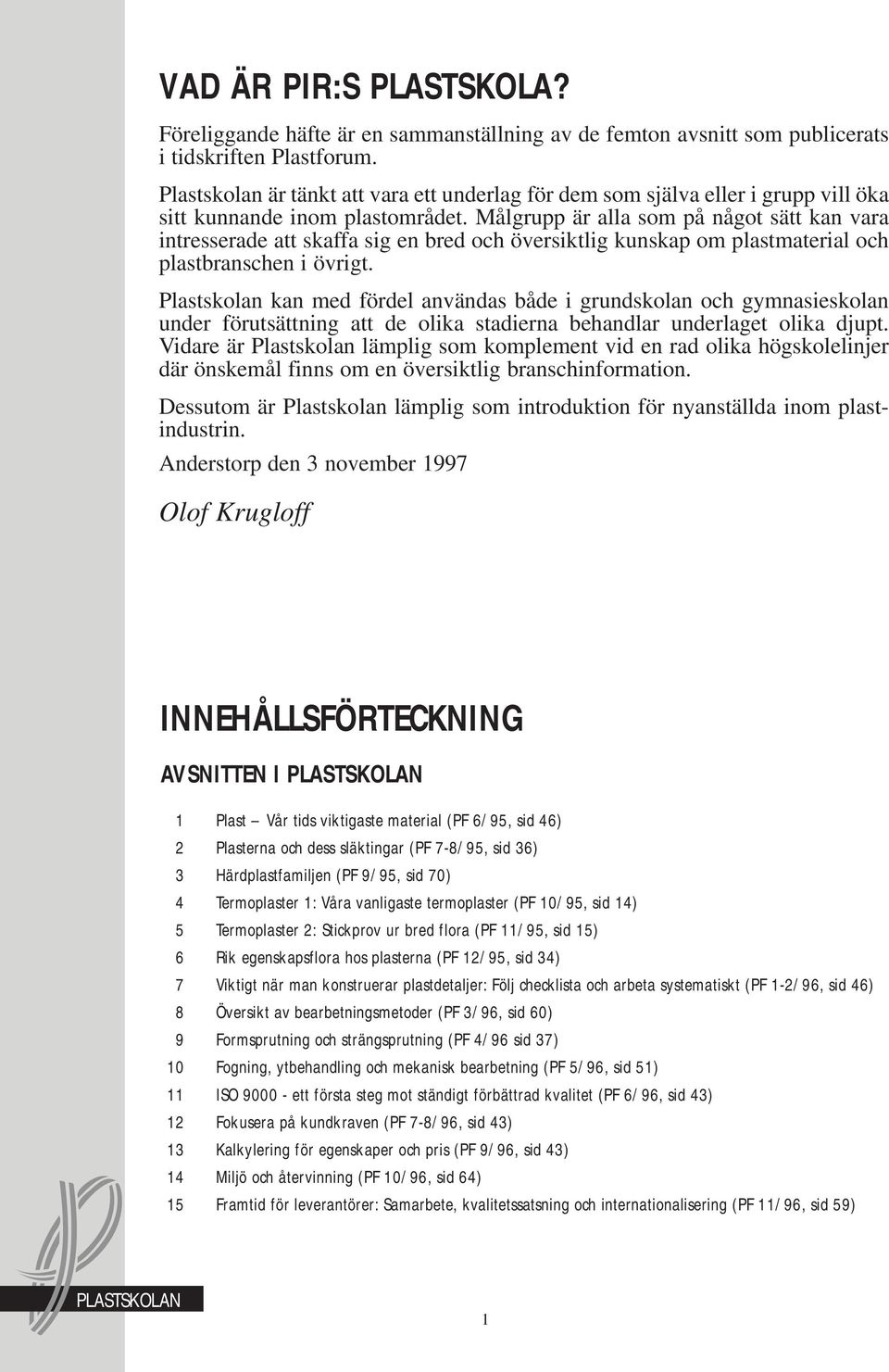 Målgrupp är alla som på något sätt kan vara intresserade att skaffa sig en bred och översiktlig kunskap om plastmaterial och plastbranschen i övrigt.