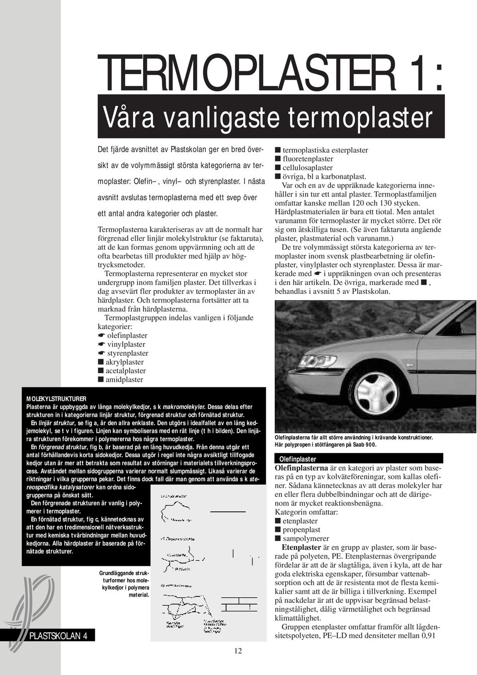 Termoplasterna karakteriseras av att de normalt har förgrenad eller linjär molekylstruktur (se faktaruta), att de kan formas genom uppvärmning och att de ofta bearbetas till produkter med hjälp av