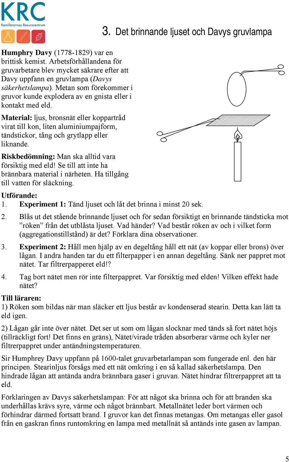 Material: ljus, bronsnät eller koppartråd virat till kon, liten aluminiumpajform, tändstickor, tång och grytlapp eller liknande. Riskbedömning: Man ska alltid vara försiktig med eld!