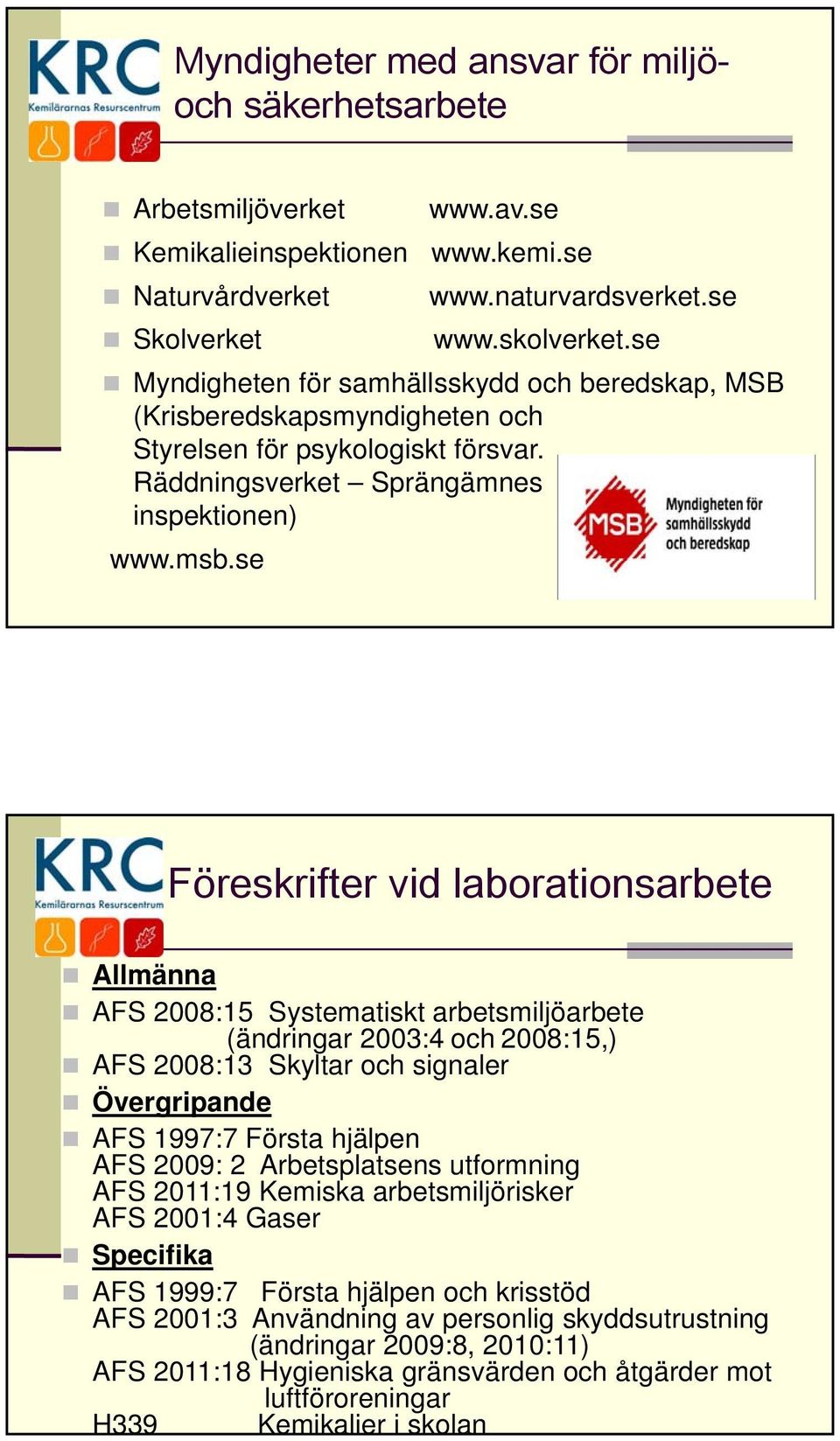 se Föreskrifter vid laborationsarbete Allmänna AFS 2008:15 Systematiskt arbetsmiljöarbete (ändringar 2003:4 och 2008:15,) AFS 2008:13 Skyltar och signaler Övergripande AFS 1997:7 Första hjälpen AFS