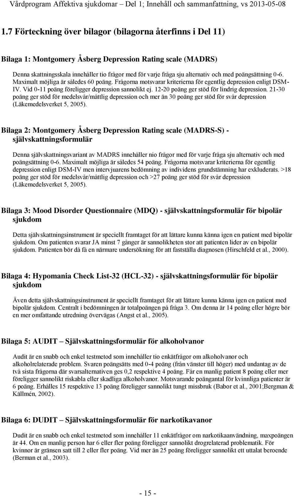 och med poängsättning 0-6. Maximalt möjliga är således 60 poäng. Frågorna motsvarar kriterierna för egentlig depression enligt DSM- IV. Vid 0-11 poäng föreligger depression sannolikt ej.