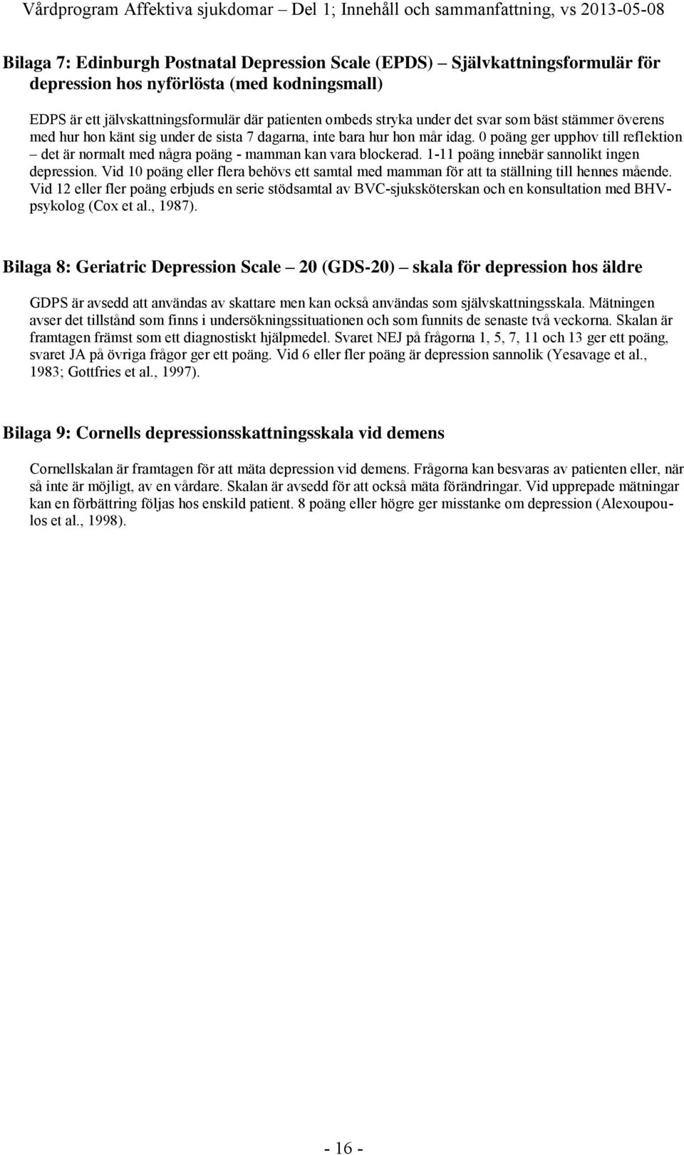 0 poäng ger upphov till reflektion det är normalt med några poäng - mamman kan vara blockerad. 1-11 poäng innebär sannolikt ingen depression.