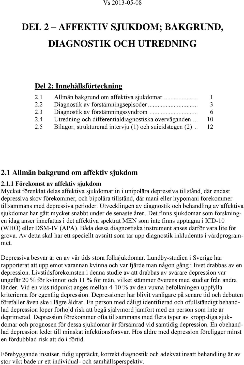 1 Allmän bakgrund om affektiv sjukdom 2.1.1 Förekomst av affektiv sjukdom Mycket förenklat delas affektiva sjukdomar in i unipolära depressiva tillstånd, där endast depressiva skov förekommer, och