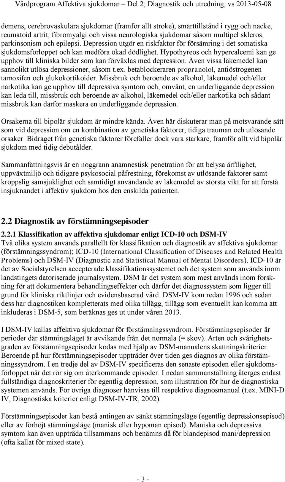 Hypothyreos och hypercalcemi kan ge upphov till kliniska bilder som kan förväxlas med depression. Även vissa läkemedel kan sannolikt utlösa depressioner, såsom t.ex.