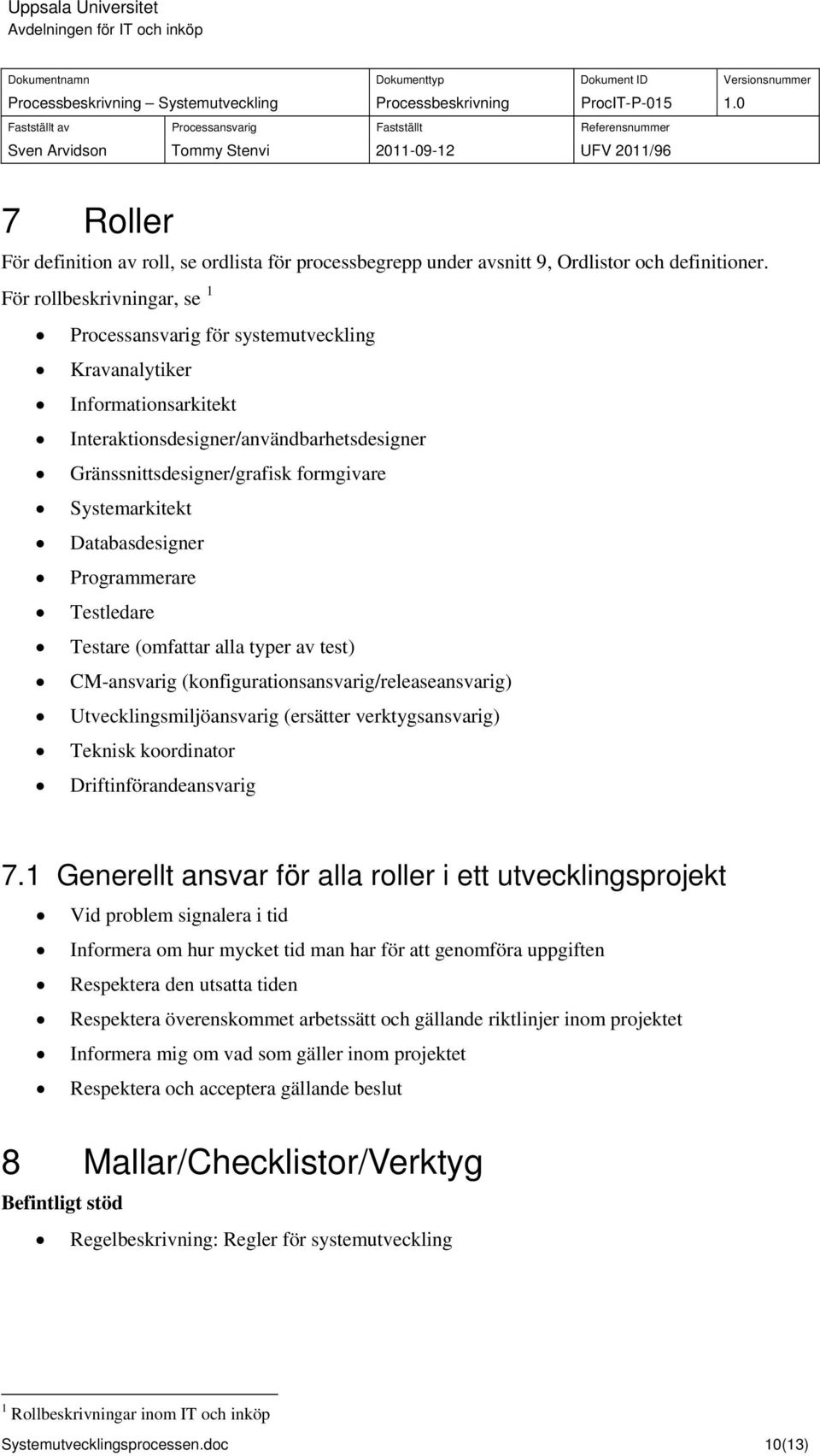 Databasdesigner Programmerare Testledare Testare (omfattar alla typer av test) CM-ansvarig (konfigurationsansvarig/releaseansvarig) Utvecklingsmiljöansvarig (ersätter verktygsansvarig) Teknisk