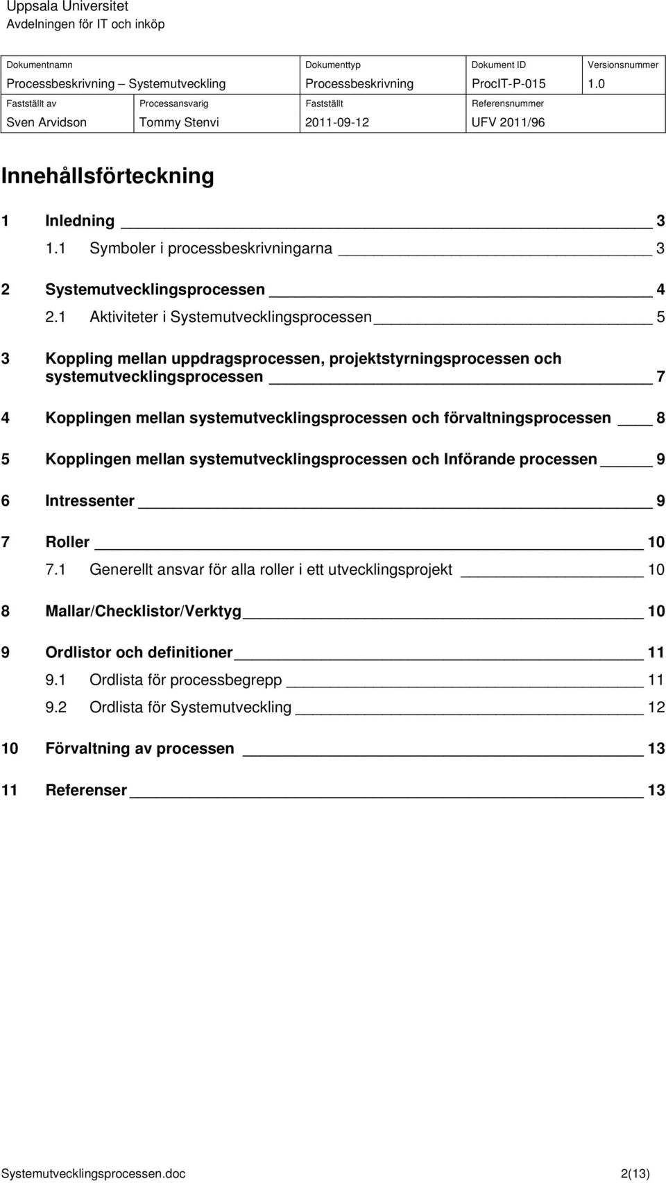 systemutvecklingsprocessen och förvaltningsprocessen 8 5 Kopplingen mellan systemutvecklingsprocessen och Införande processen 9 6 Intressenter 9 7 Roller 10 7.