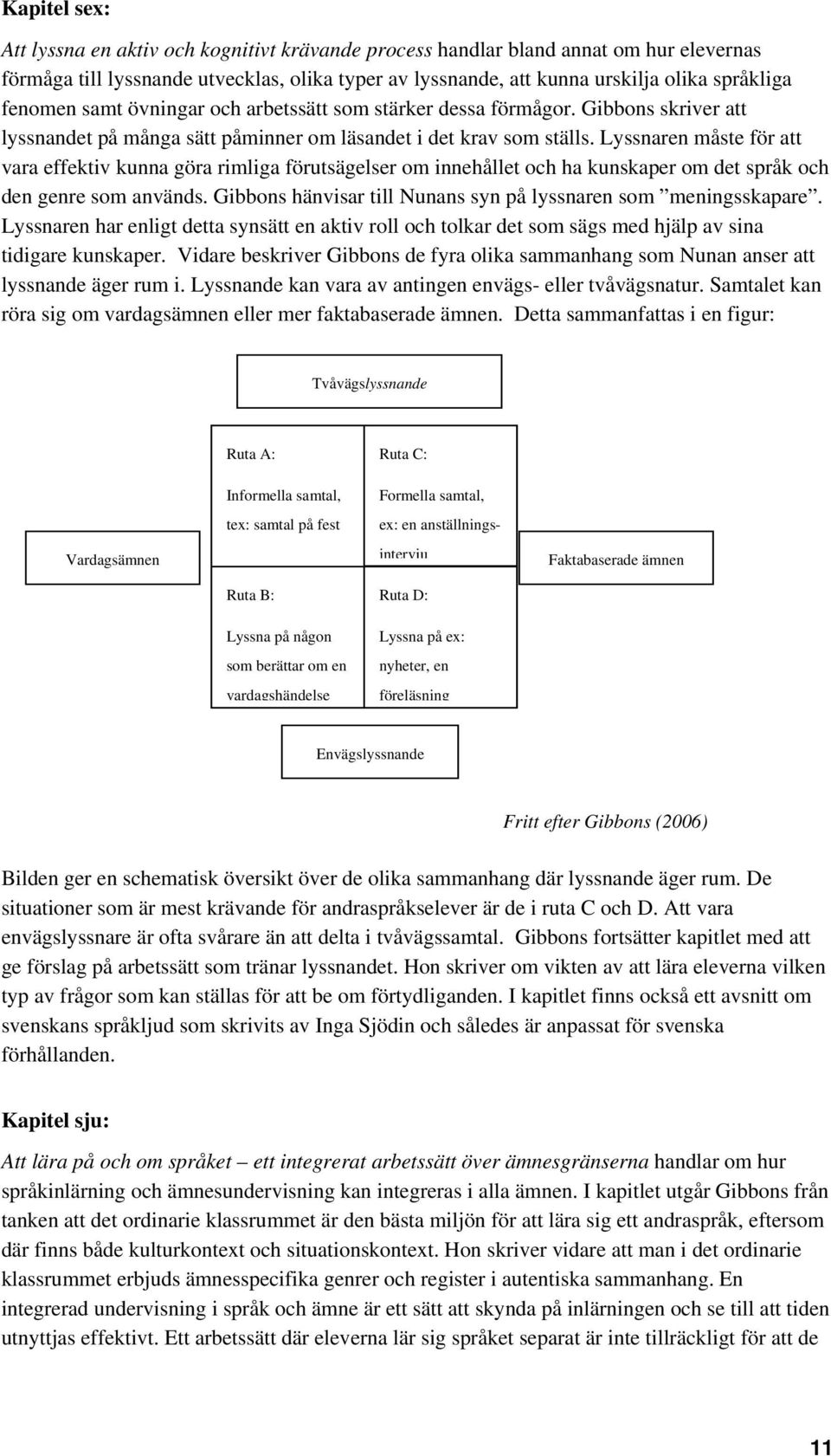 Lyssnaren måste för att vara effektiv kunna göra rimliga förutsägelser om innehållet och ha kunskaper om det språk och den genre som används.