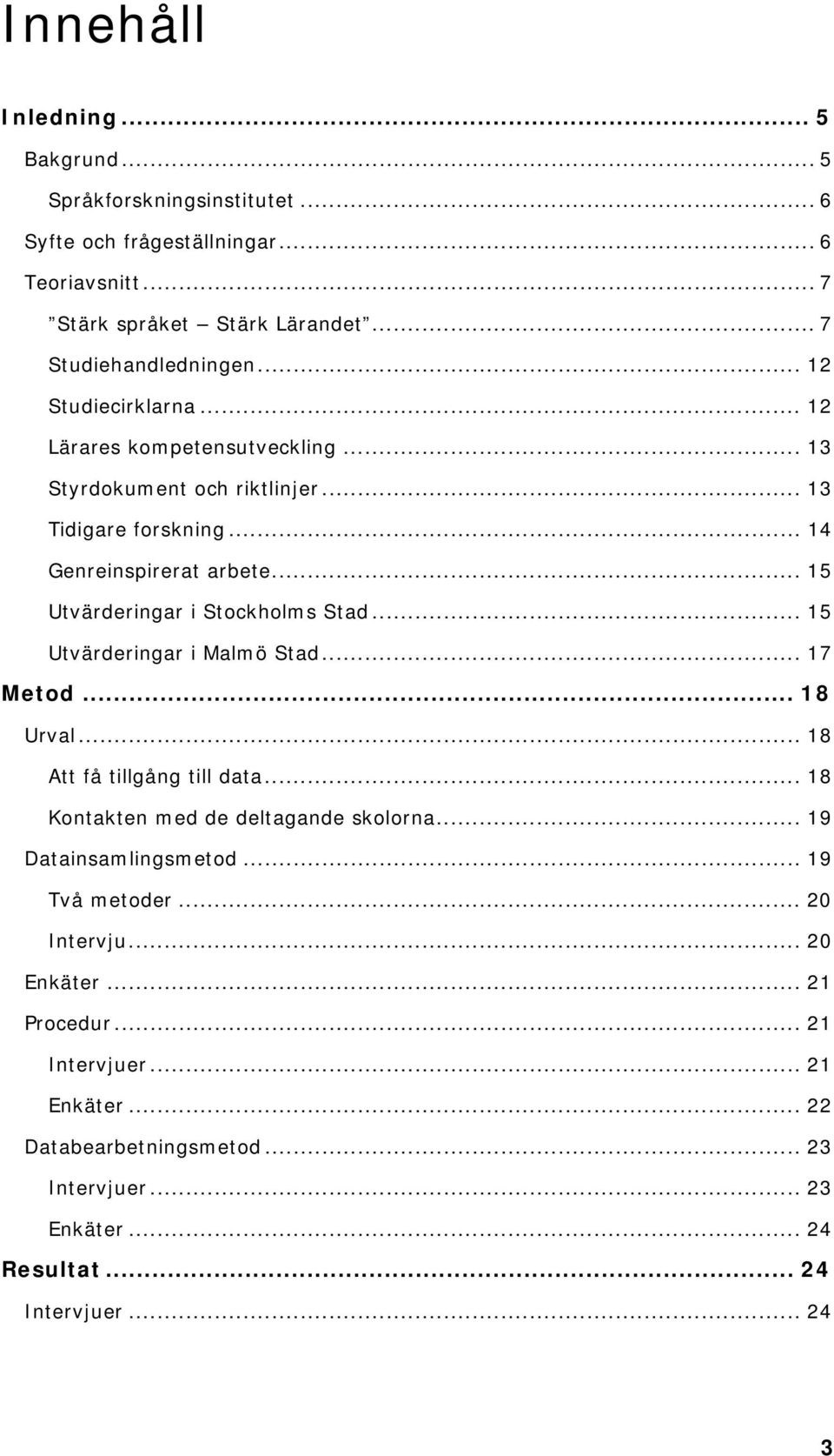 .. 15 Utvärderingar i Stockholms Stad... 15 Utvärderingar i Malmö Stad... 17 Metod... 18 Urval... 18 Att få tillgång till data... 18 Kontakten med de deltagande skolorna.