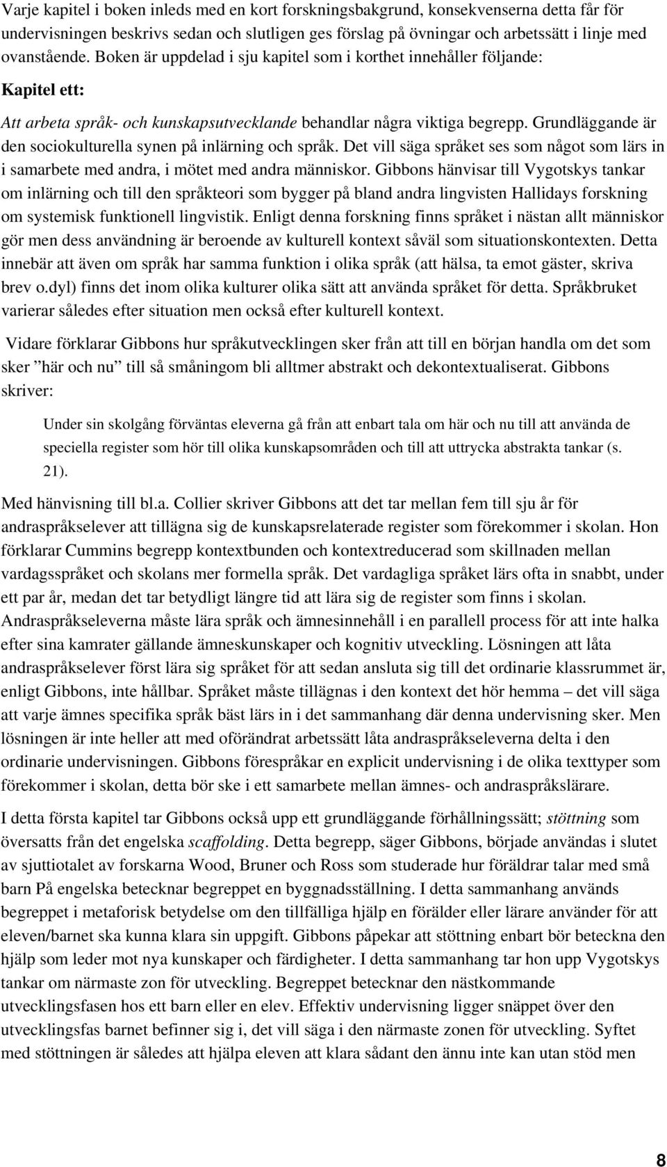 Grundläggande är den sociokulturella synen på inlärning och språk. Det vill säga språket ses som något som lärs in i samarbete med andra, i mötet med andra människor.