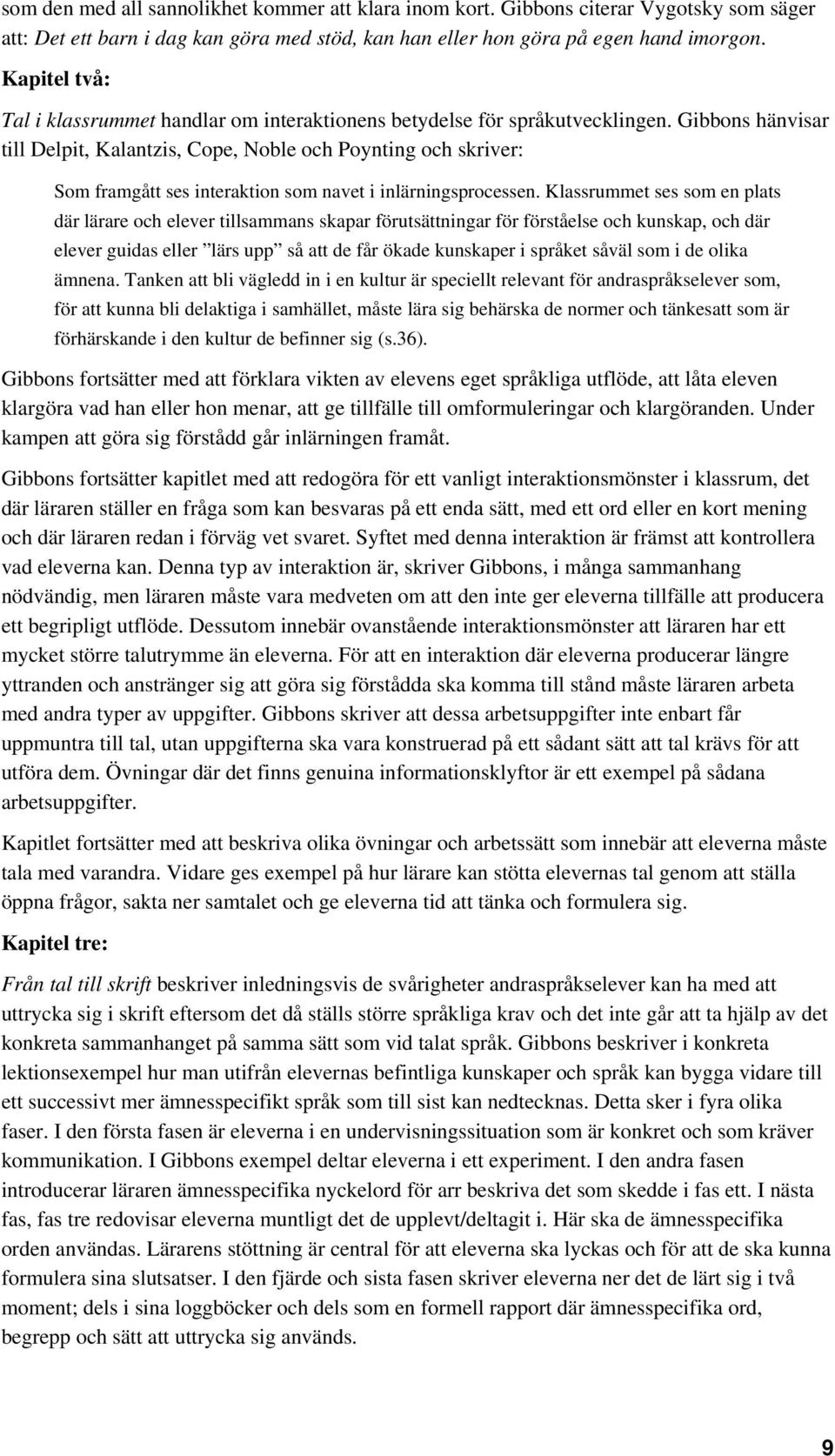 Gibbons hänvisar till Delpit, Kalantzis, Cope, Noble och Poynting och skriver: Som framgått ses interaktion som navet i inlärningsprocessen.