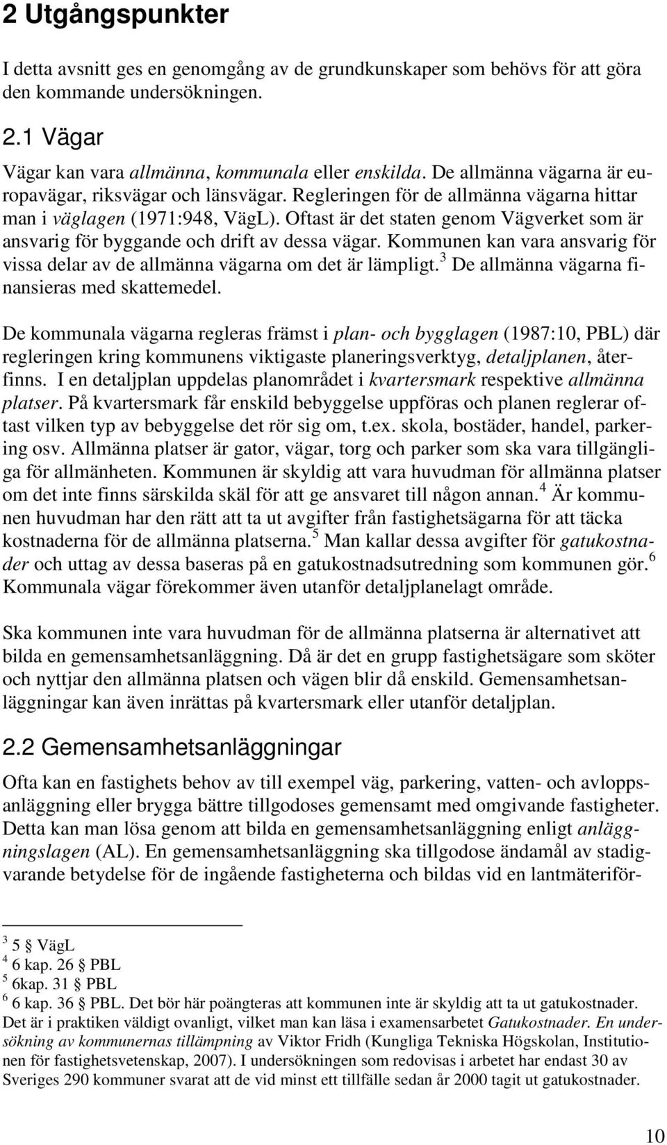 Oftast är det staten genom Vägverket som är ansvarig för byggande och drift av dessa vägar. Kommunen kan vara ansvarig för vissa delar av de allmänna vägarna om det är lämpligt.