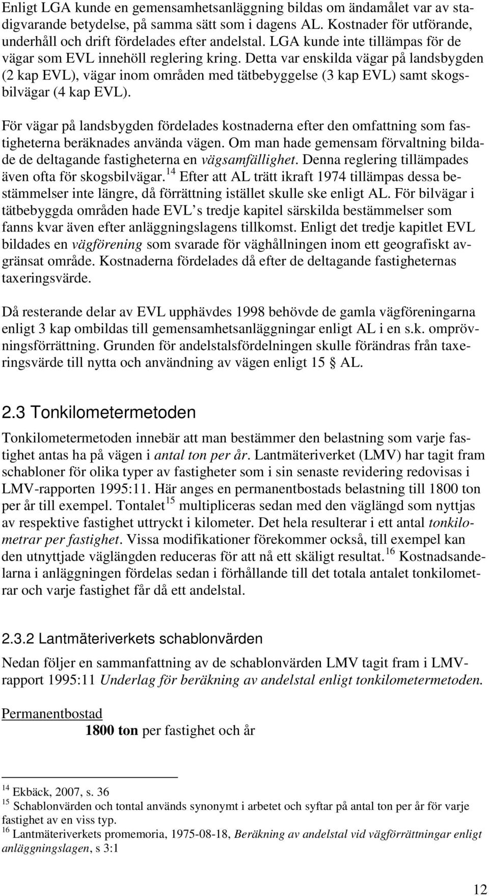 Detta var enskilda vägar på landsbygden (2 kap EVL), vägar inom områden med tätbebyggelse (3 kap EVL) samt skogsbilvägar (4 kap EVL).