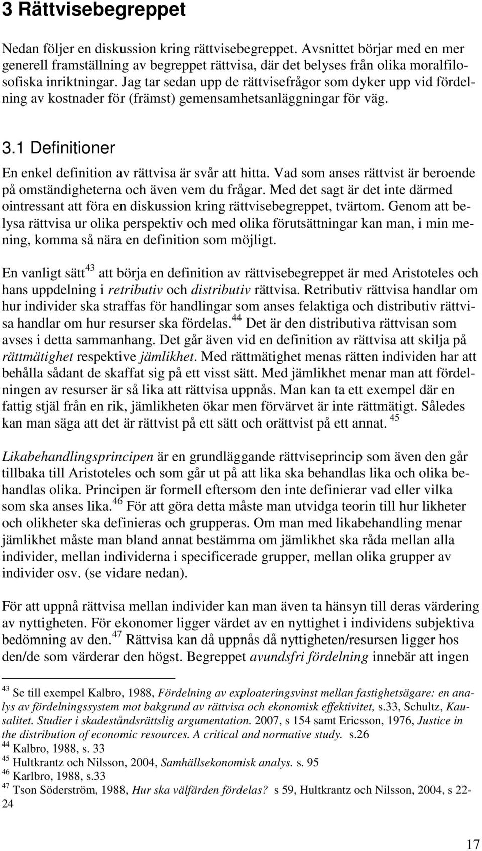 Jag tar sedan upp de rättvisefrågor som dyker upp vid fördelning av kostnader för (främst) gemensamhetsanläggningar för väg. 3.1 Definitioner En enkel definition av rättvisa är svår att hitta.