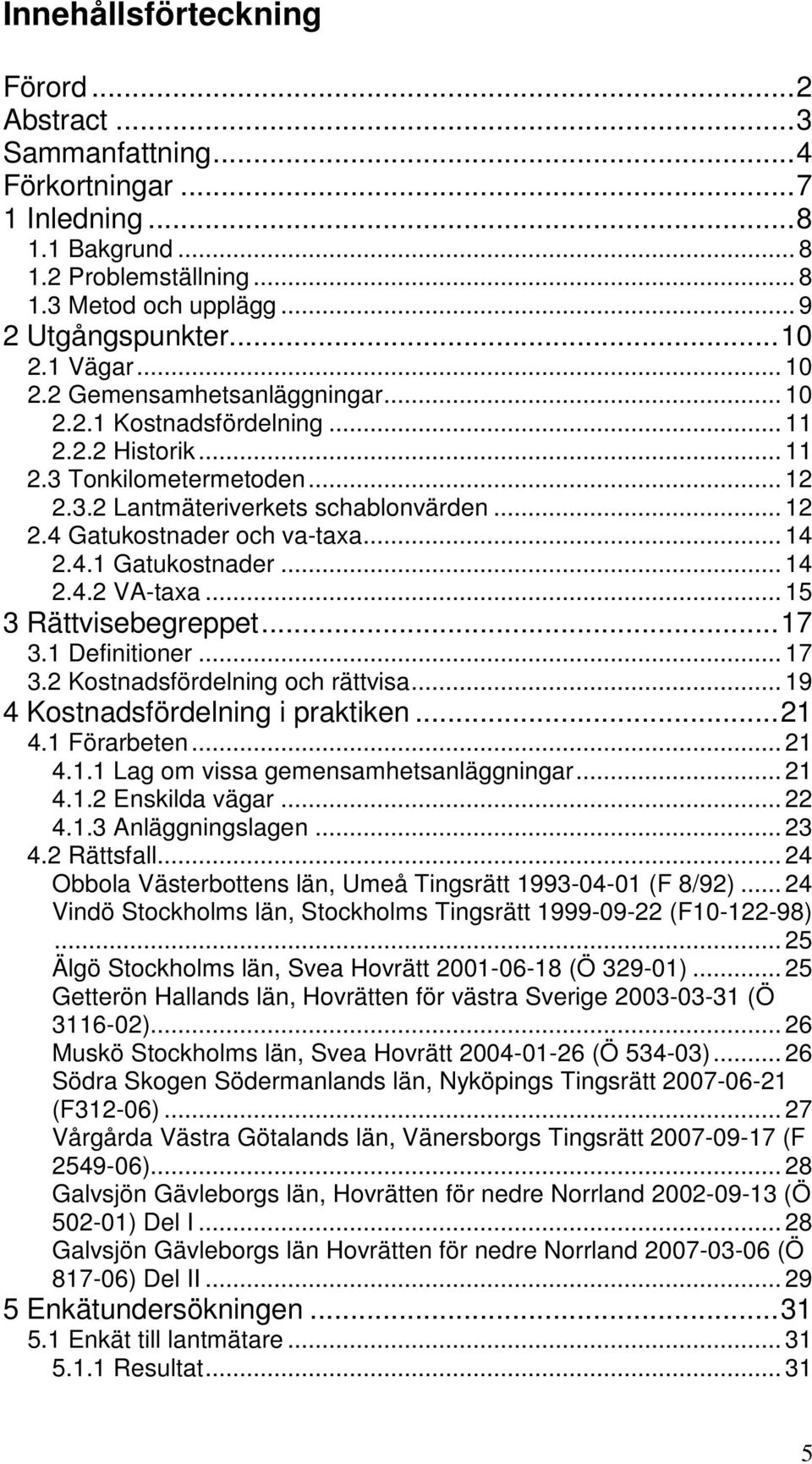 .. 14 2.4.1 Gatukostnader... 14 2.4.2 VA-taxa... 15 3 Rättvisebegreppet...17 3.1 Definitioner... 17 3.2 Kostnadsfördelning och rättvisa... 19 4 Kostnadsfördelning i praktiken...21 4.1 Förarbeten.