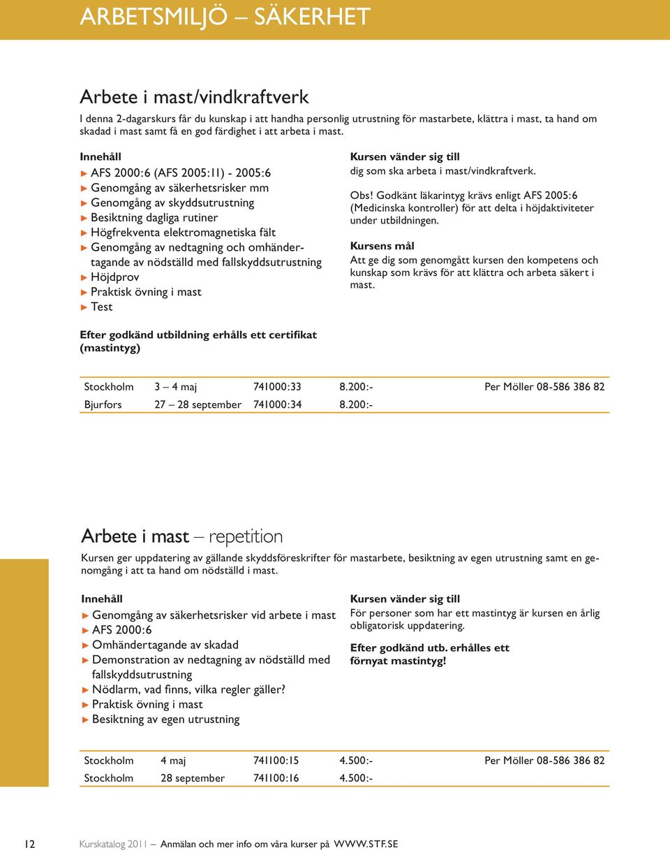 Innehåll AFS 2000:6 (AFS 2005:11) - 2005:6 Genomgång av säkerhetsrisker mm Genomgång av skyddsutrustning Besiktning dagliga rutiner Högfrekventa elektromagnetiska fält Genomgång av nedtagning och