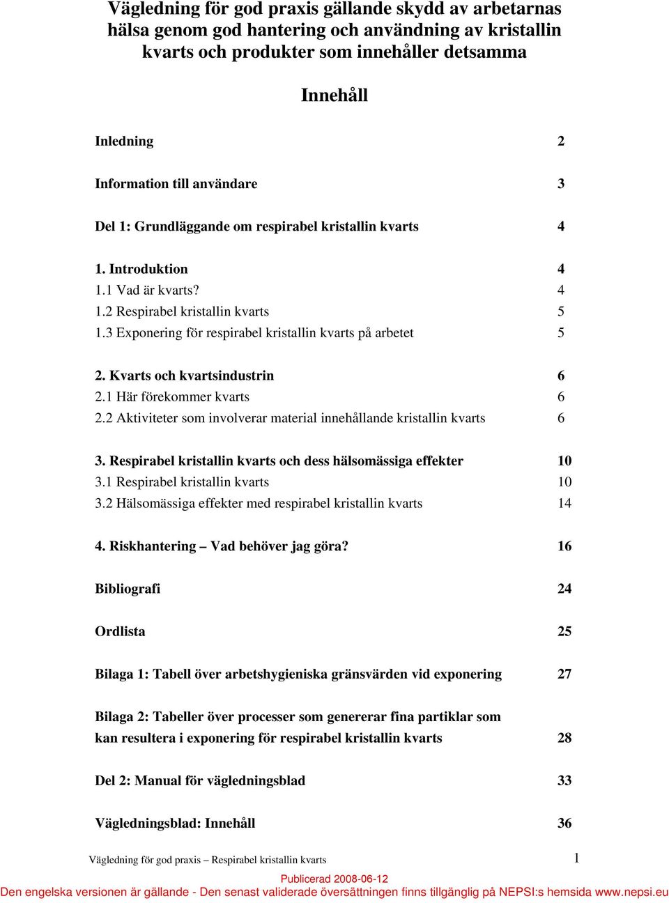 3 Exponering för respirabel kristallin kvarts på arbetet 5 2. Kvarts och kvartsindustrin 6 2.1 Här förekommer kvarts 6 2.2 Aktiviteter som involverar material innehållande kristallin kvarts 6 3.