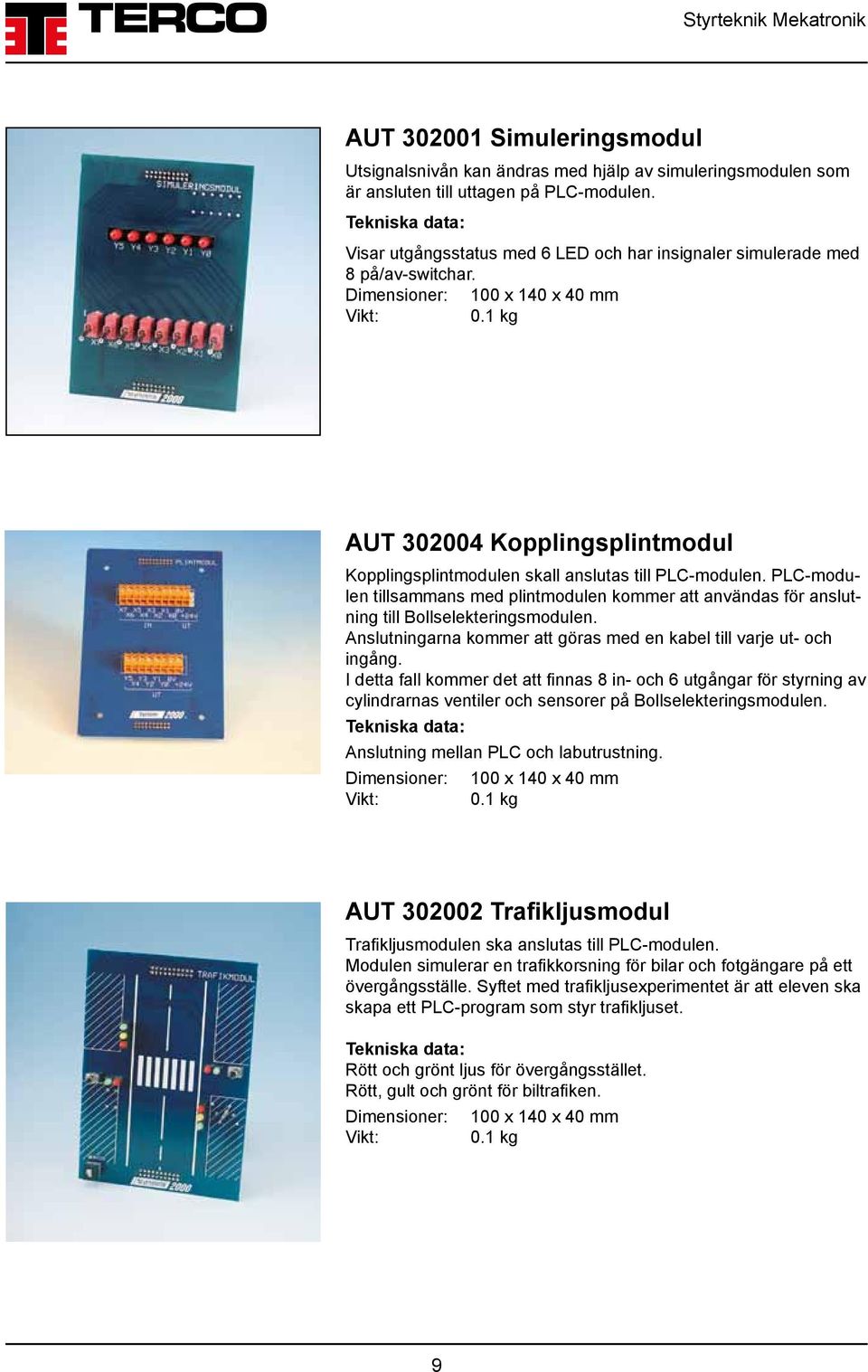 1 kg AUT 302004 Kopplingsplintmodul Kopplingsplintmodulen skall anslutas till PLC-modulen. PLC-modulen tillsammans med plintmodulen kommer att användas för anslutning till Bollselekteringsmodulen.