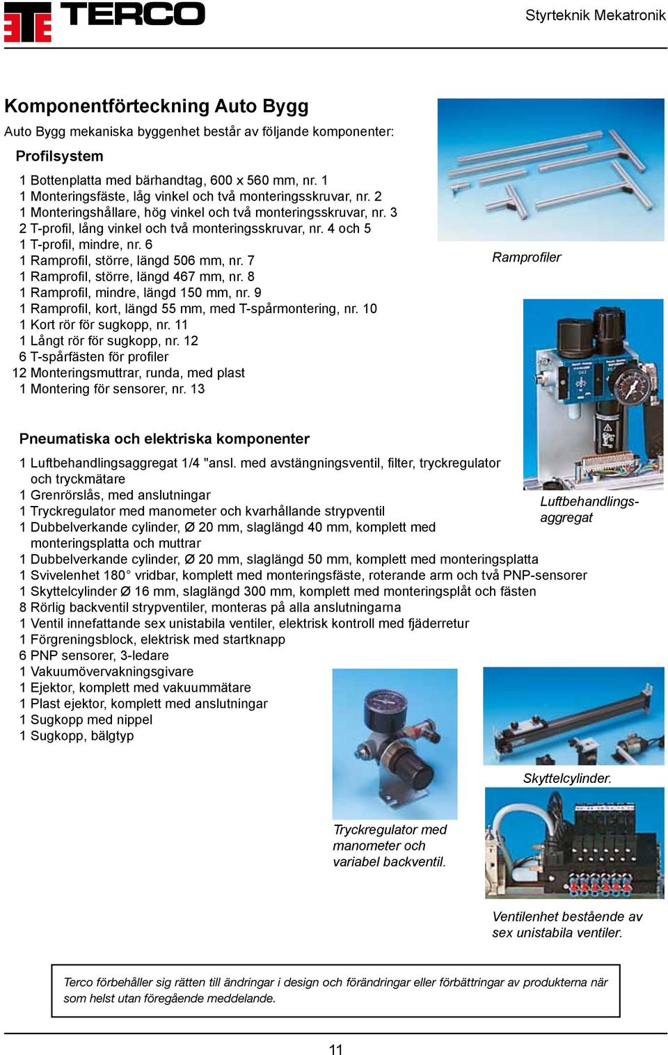 4 och 5 1 T-profil, mindre, nr. 6 1 Ramprofil, större, längd 506 mm, nr. 7 1 Ramprofil, större, längd 467 mm, nr. 8 1 Ramprofil, mindre, längd 150 mm, nr.