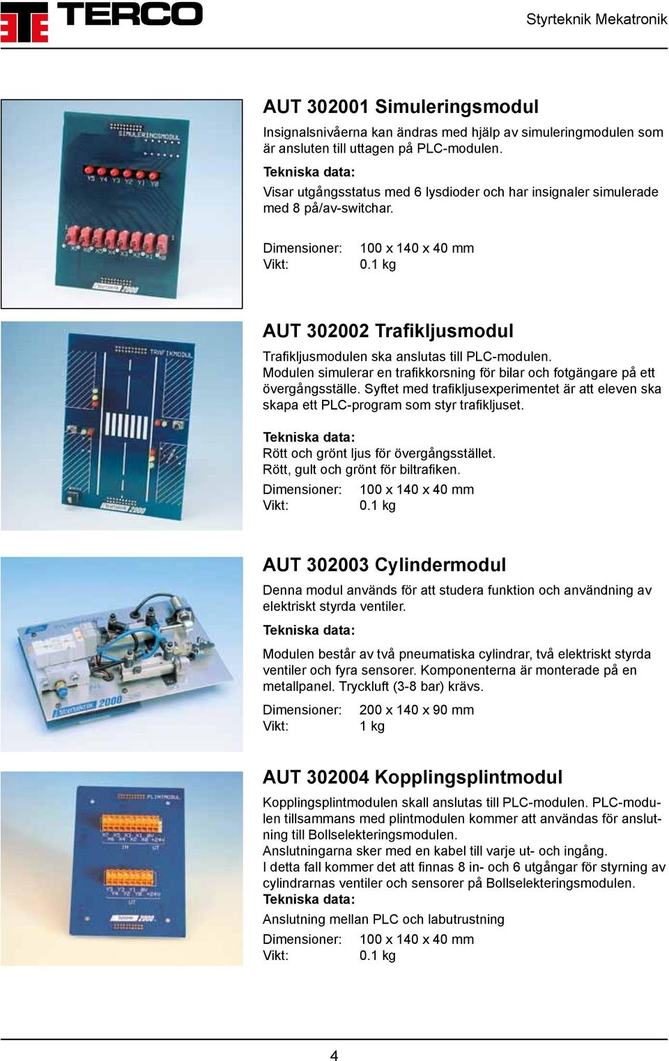 1 kg AUT 302002 Trafikljusmodul Trafikljusmodulen ska anslutas till PLC-modulen. Modulen simulerar en trafikkorsning för bilar och fotgängare på ett övergångsställe.