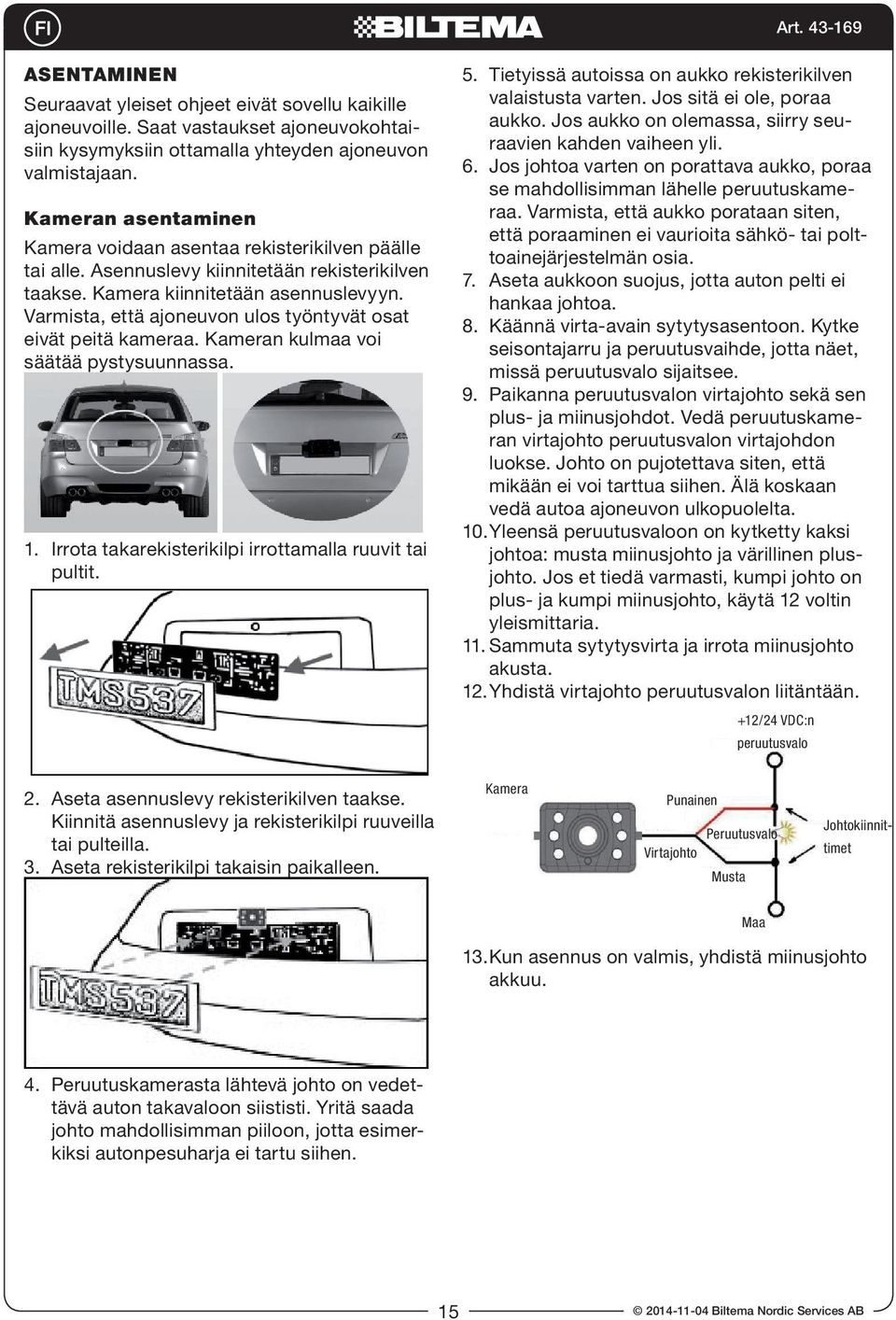Varmista, että ajoneuvon ulos työntyvät osat eivät peitä kameraa. Kameran kulmaa voi säätää pystysuunnassa. 1. Irrota takarekisterikilpi irrottamalla ruuvit tai pultit. 5.