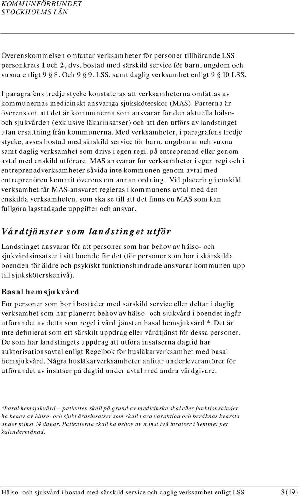 Parterna är överens om att det är kommunerna som ansvarar för den aktuella hälsooch sjukvården (exklusive läkarinsatser) och att den utförs av landstinget utan ersättning från kommunerna.