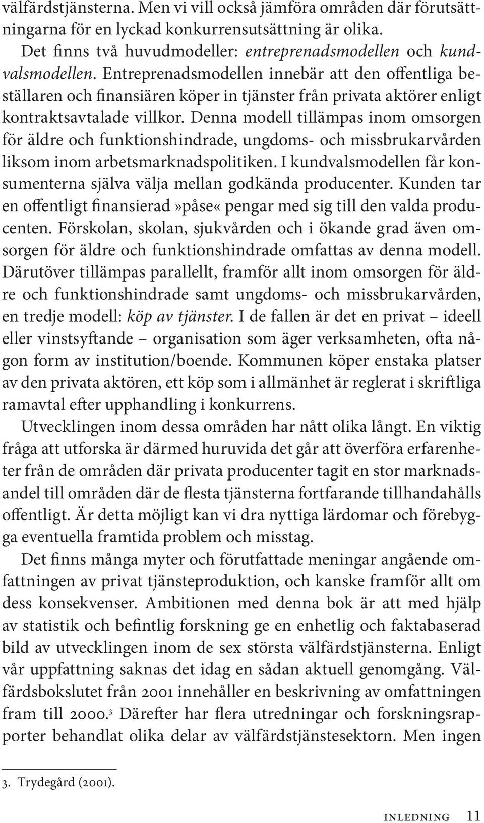 Denna modell tillämpas inom omsorgen för äldre och funktionshindrade, ungdoms- och missbrukarvården liksom inom arbetsmarknads politiken.