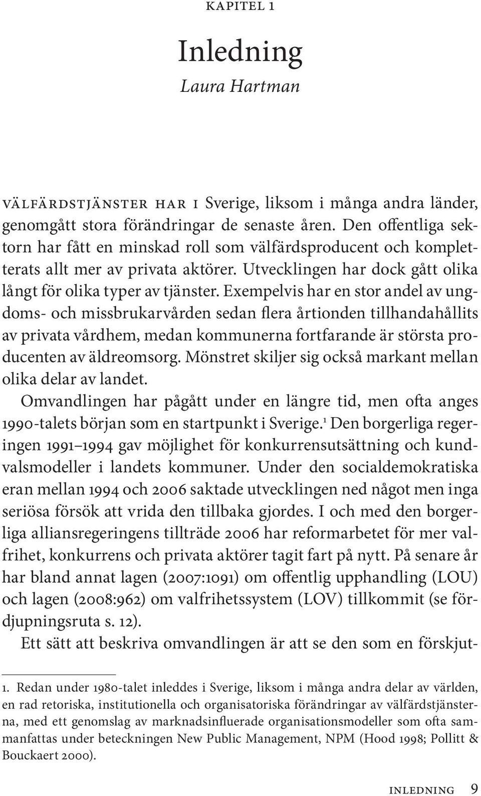 Exempelvis har en stor andel av ungdoms- och missbrukarvården sedan flera årtionden tillhandahållits av privata vårdhem, medan kommunerna fortfarande är största producenten av äldreomsorg.