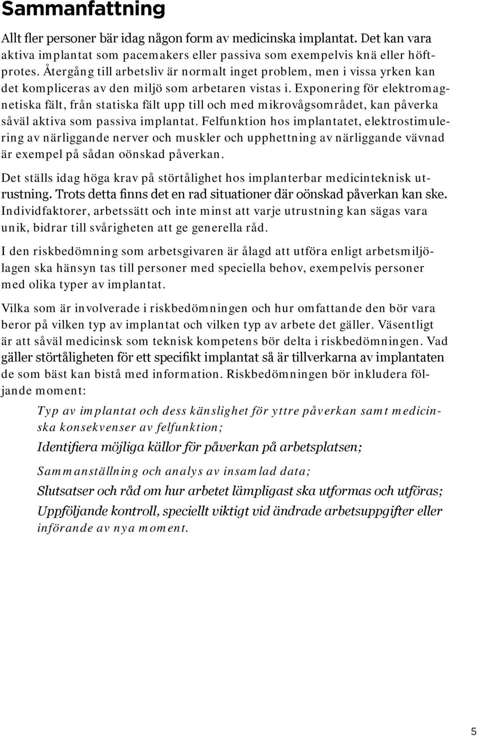 Exponering för elektromagnetiska fält, från statiska fält upp till och med mikrovågsområdet, kan påverka såväl aktiva som passiva implantat.