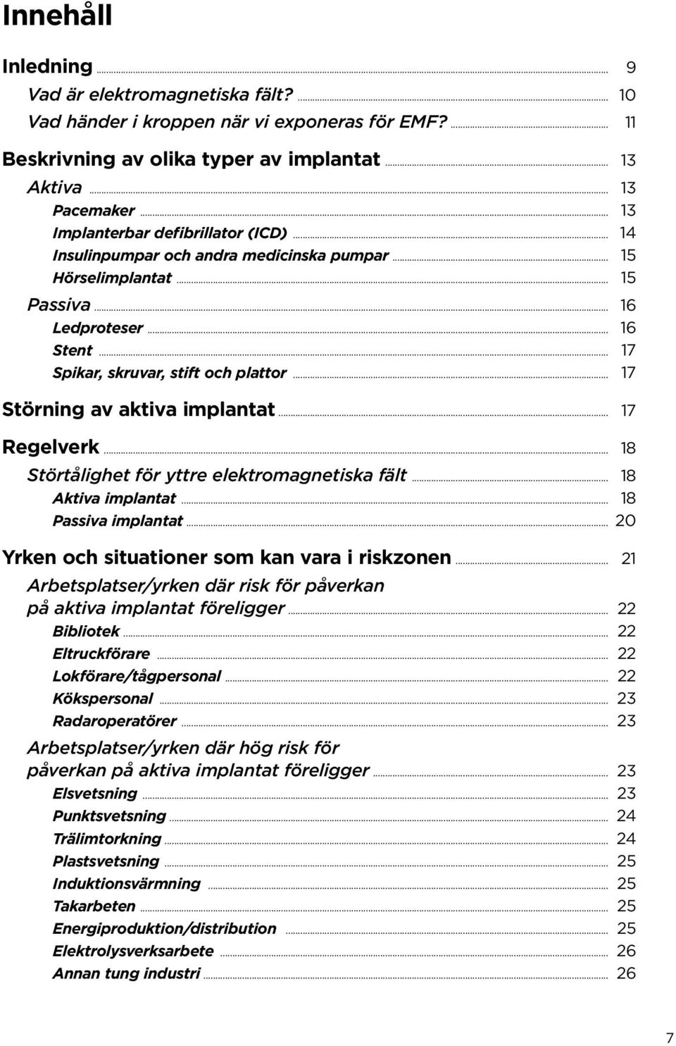 .. 17 Störning av aktiva implantat... 17 Regelverk... 18 Störtålighet för yttre elektromagnetiska fält... 18 Aktiva implantat... 18 Passiva implantat.