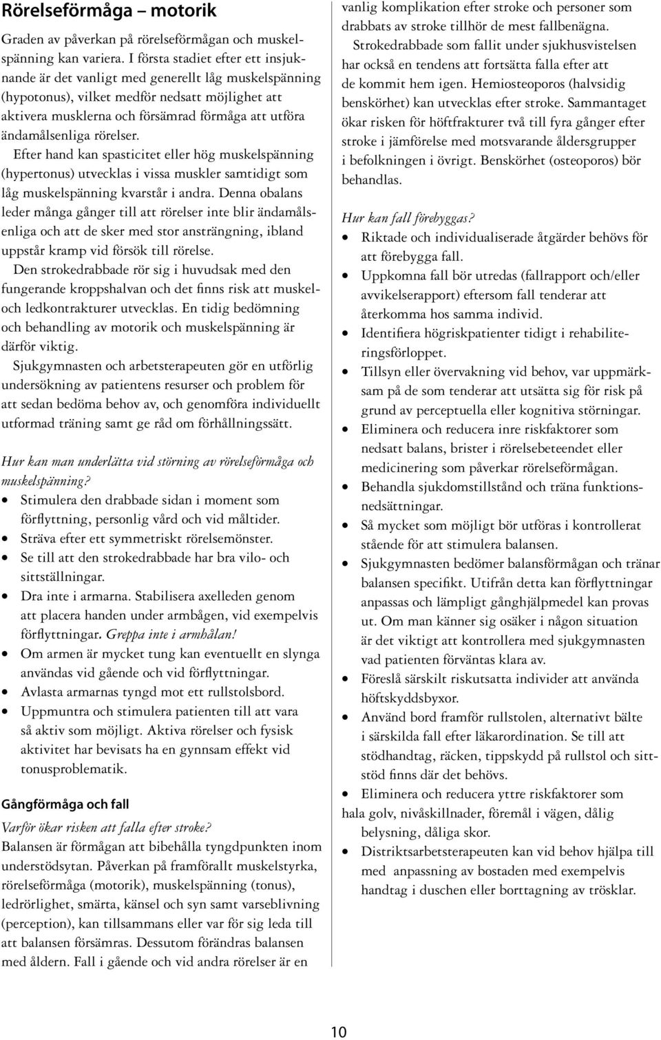 ändamålsenliga rörelser. Efter hand kan spasticitet eller hög muskelspänning (hypertonus) utvecklas i vissa muskler samtidigt som låg muskelspänning kvarstår i andra.