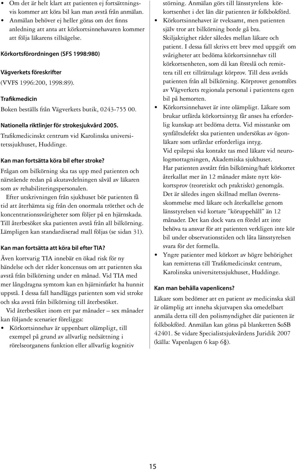 Körkortsförordningen (SFS 1998:980) Vägverkets föreskrifter (VVFS 1996:200, 1998:89). Trafikmedicin Boken beställs från Vägverkets butik, 0243-755 00. Nationella riktlinjer för strokesjukvård 2005.