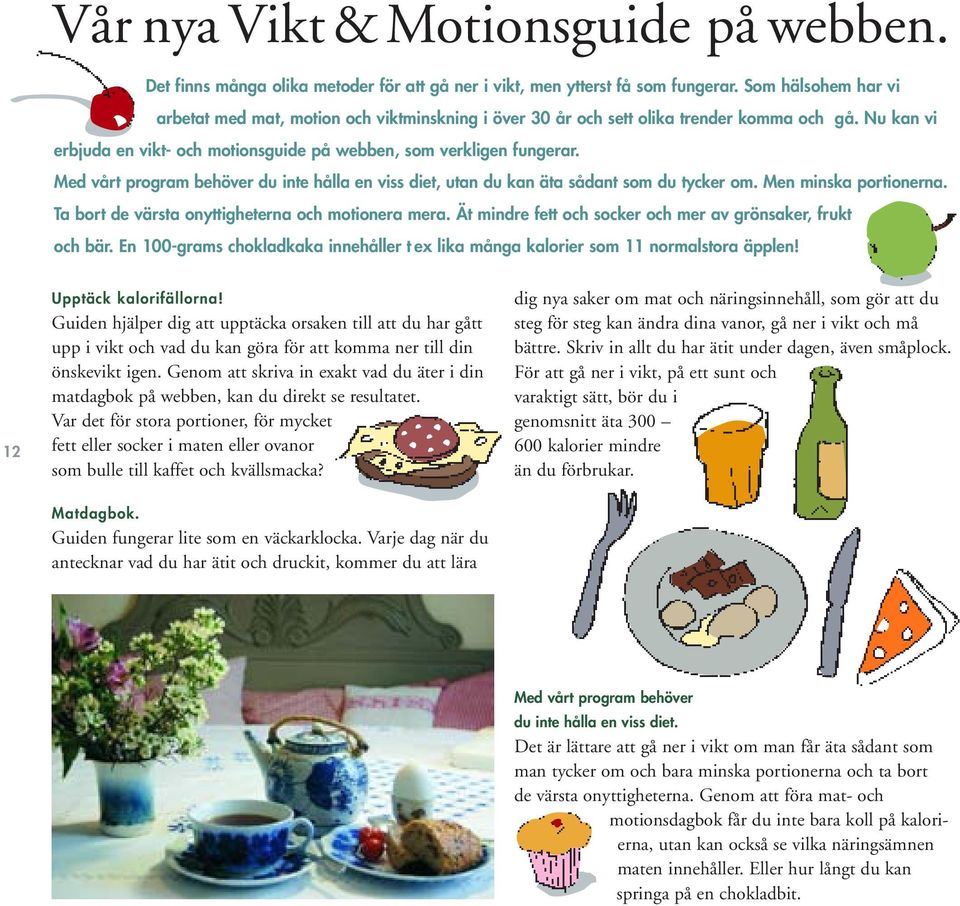 Med vårt program behöver du inte hålla en viss diet, utan du kan äta sådant som du tycker om. Men minska portionerna. Ta bort de värsta onyttigheterna och motionera mera.