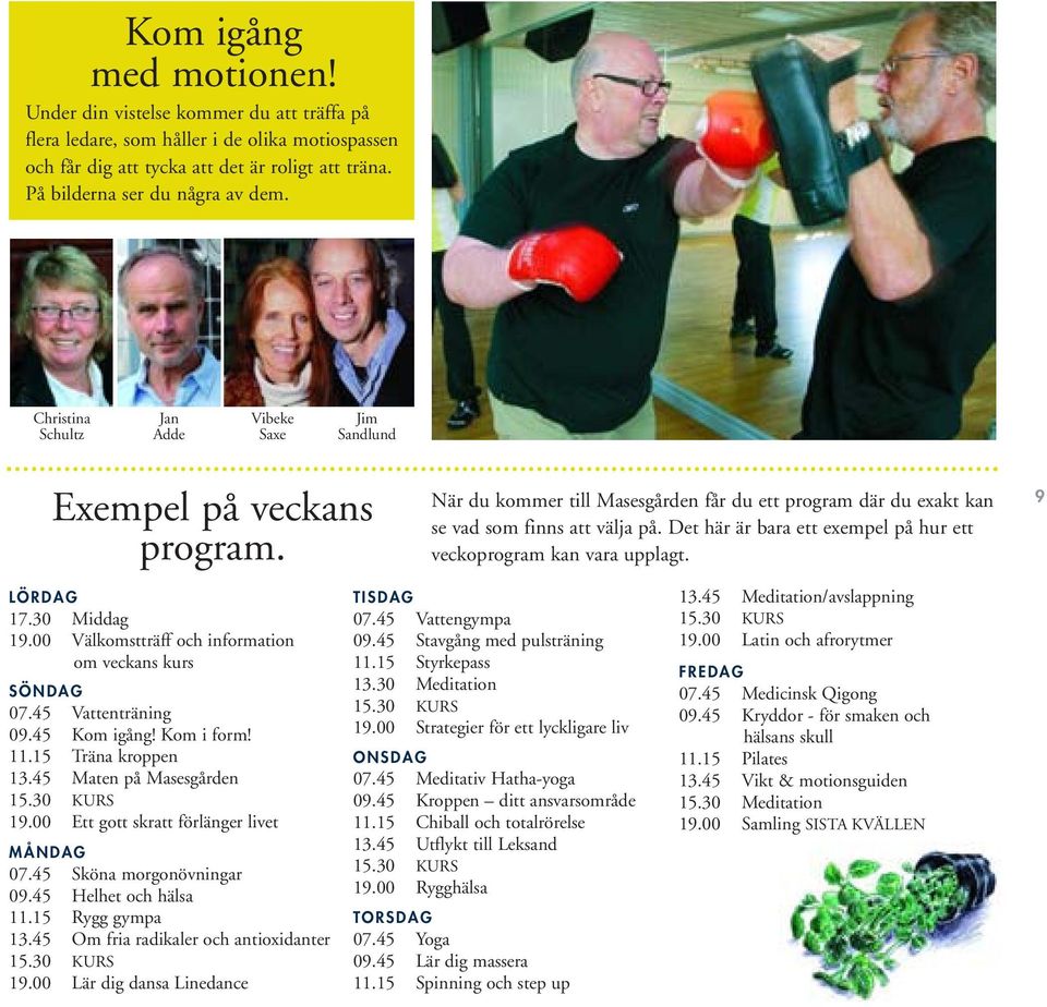 Det här är bara ett exempel på hur ett veckoprogram kan vara upplagt. 9 LÖRDAG 17.30 Middag 19.00 Välkomstträff och information om veckans kurs SÖNDAG 07.45 Vattenträning 09.45 Kom igång! Kom i form!