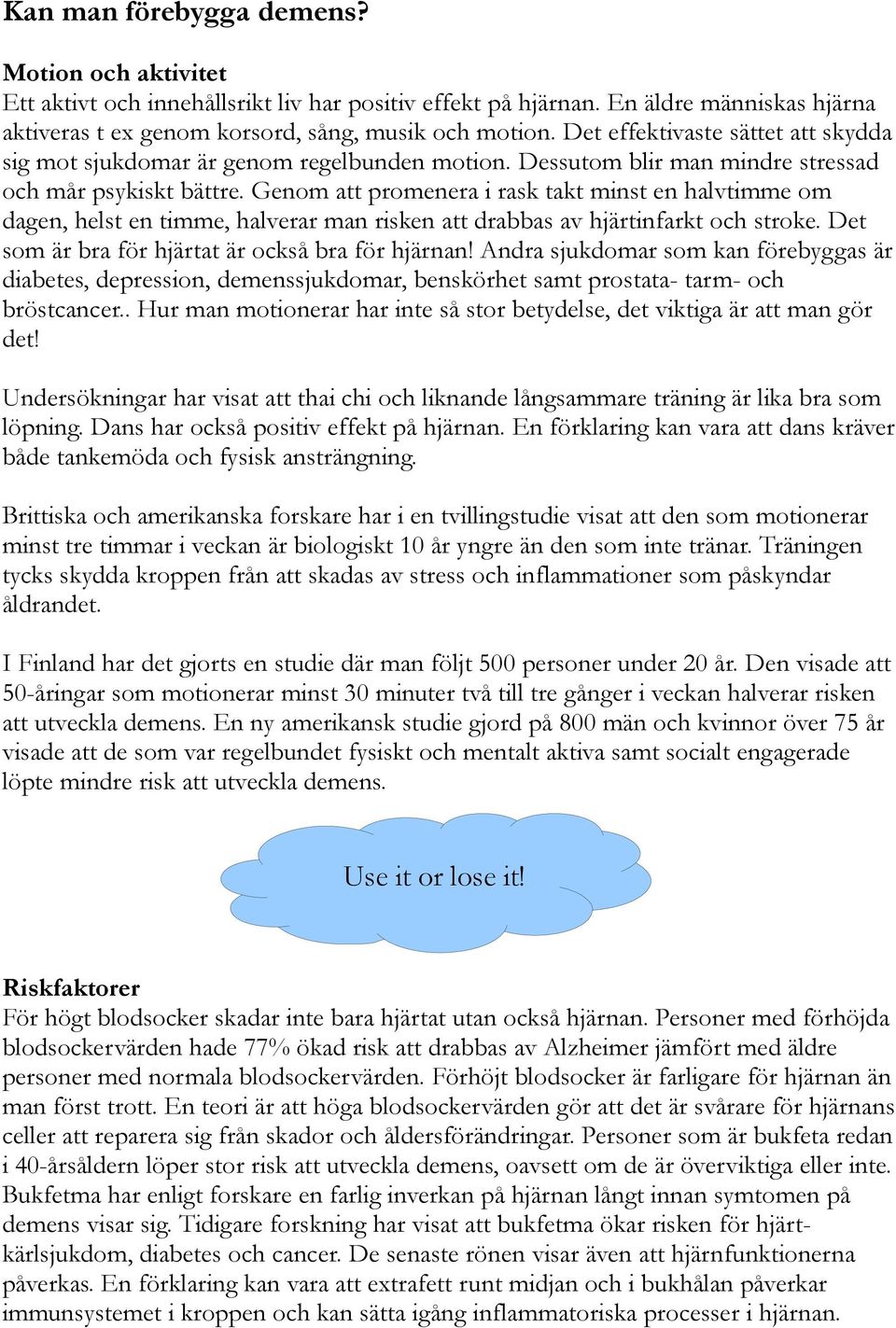 Genom att promenera i rask takt minst en halvtimme om dagen, helst en timme, halverar man risken att drabbas av hjärtinfarkt och stroke. Det som är bra för hjärtat är också bra för hjärnan!