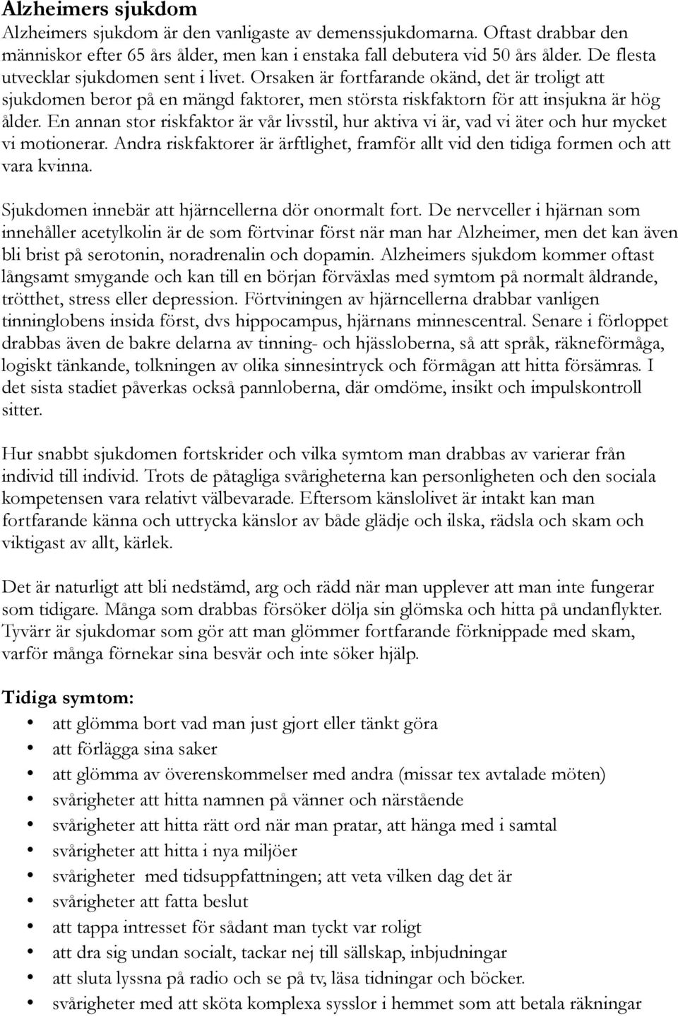 En annan stor riskfaktor är vår livsstil, hur aktiva vi är, vad vi äter och hur mycket vi motionerar. Andra riskfaktorer är ärftlighet, framför allt vid den tidiga formen och att vara kvinna.