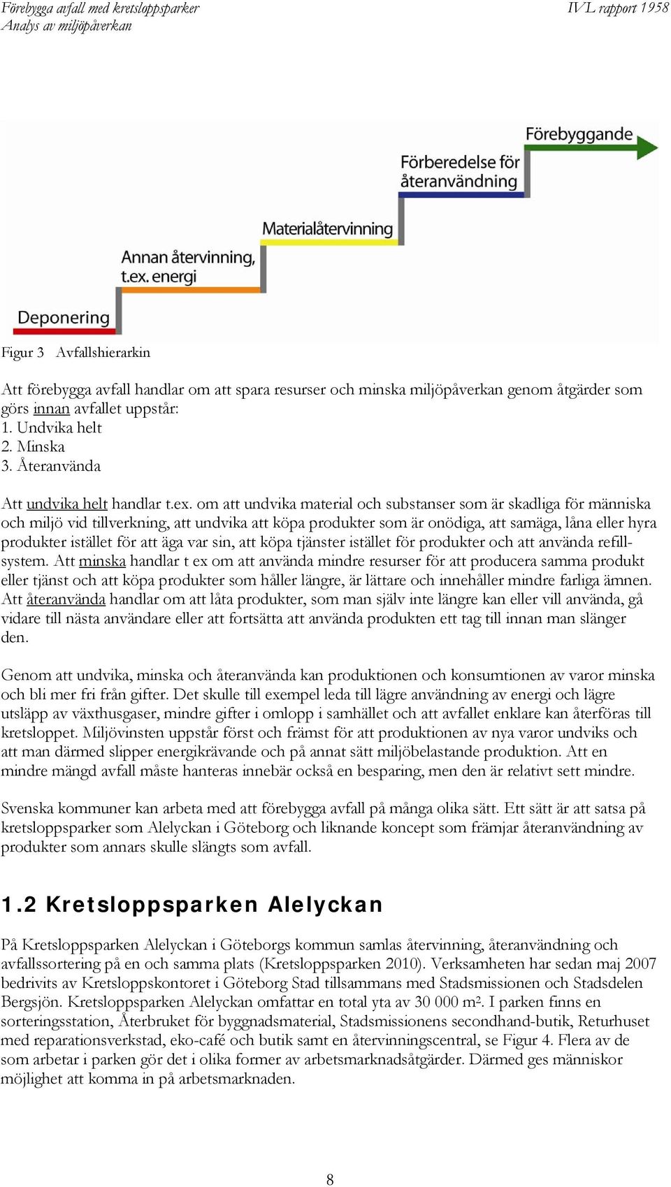 om att undvika material och substanser som är skadliga för människa och miljö vid tillverkning, att undvika att köpa produkter som är onödiga, att samäga, låna eller hyra produkter istället för att