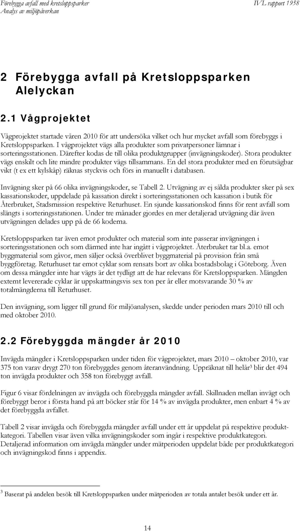 Stora produkter vägs enskilt och lite mindre produkter vägs tillsammans. En del stora produkter med en förutsägbar vikt (t ex ett kylskåp) räknas styckvis och förs in manuellt i databasen.